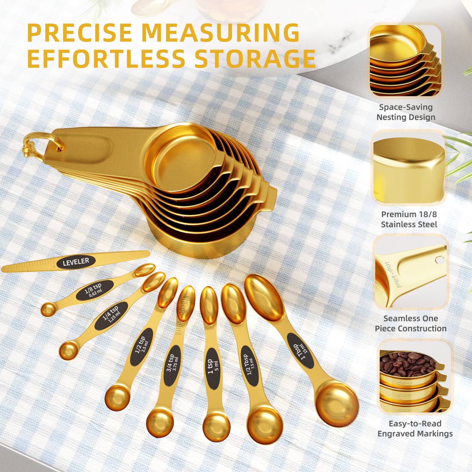 PRECISE MEASURING  
EFFORTLESS STORAGE

- Space-Saving Nesting Design
- Premium 18/8 Stainless Steel
- Seamless One Piece Construction
- Easy-to-Read Engraved Markings

LEVELER  
1/8 tsp - 0.2 ml  
1/4 tsp - 1.25 ml  
1/2 tsp - 2.5 ml  
3/4 tsp - 3.75 ml  
1 tsp - 5 ml  
1 1/2 Tbsp - 7.5 ml  
1 Tbsp - 15 ml  
1/2 cup - 120 ml  
1 cup - 240 ml