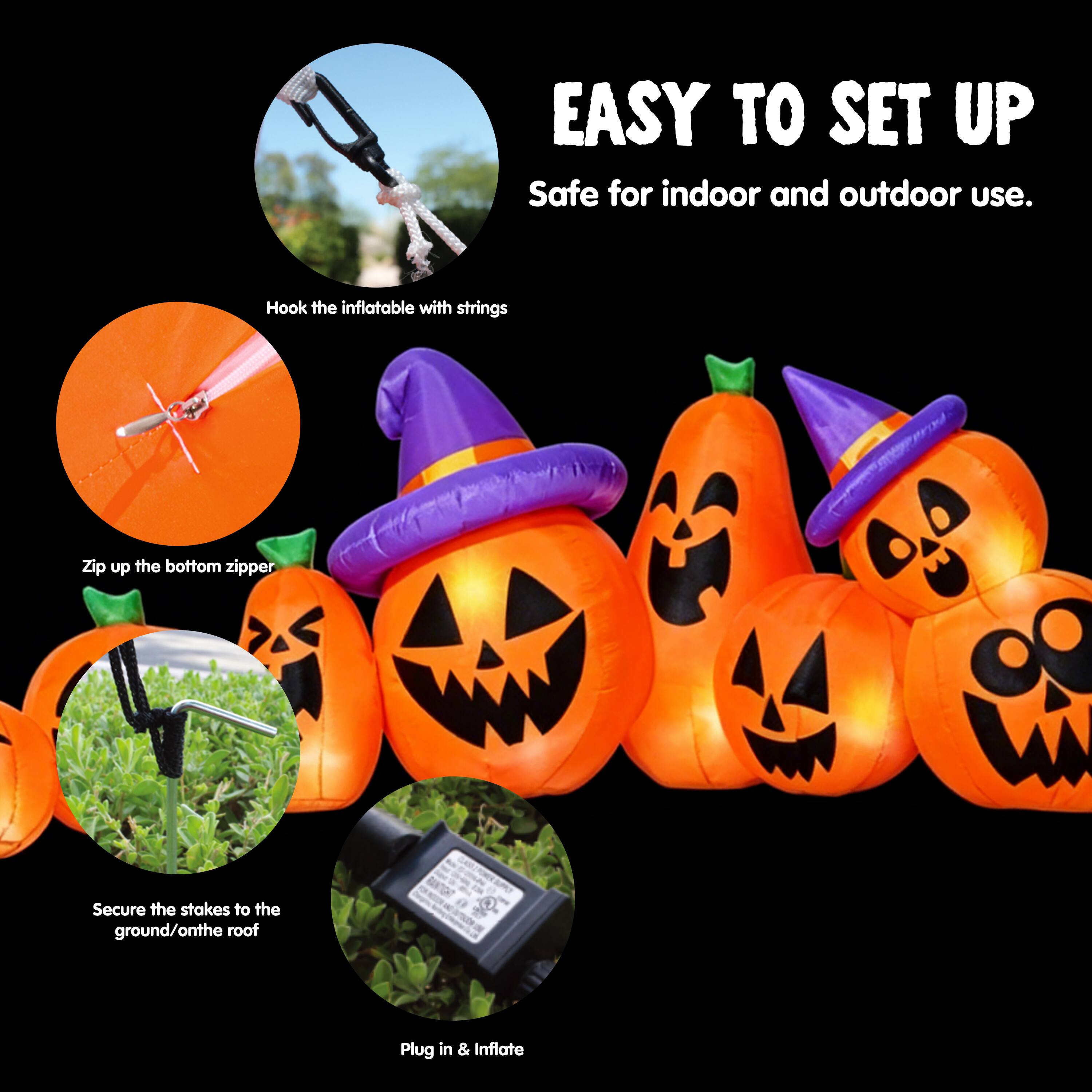 EASY TO SET UP  
Safe for indoor and outdoor use.  
Hook the inflatable with strings  
Zip up the bottom zipper  
Secure the stakes to the ground/on the roof  
Plug in & Inflate