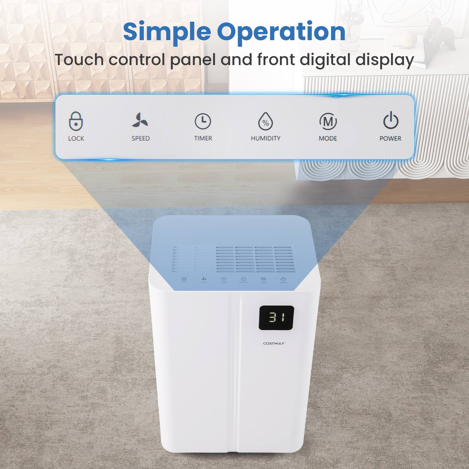 Simple Operation  
Touch control panel and front digital display

LOCK  
SPEED  
TIMER  
HUMIDITY  
MODE  
POWER

31  
COSTWAY