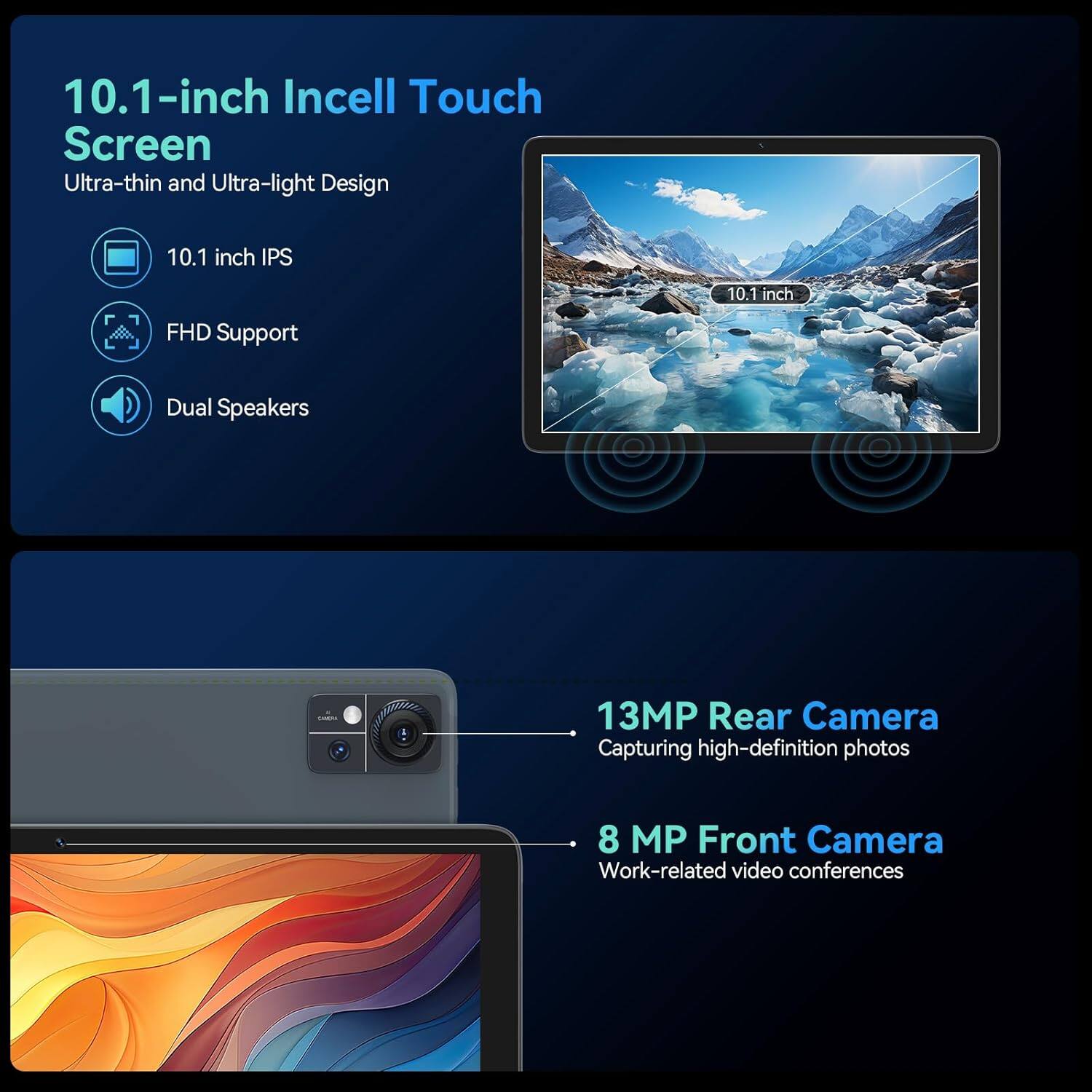 10.1-inch Incell Touch Screen
Ultra-thin and Ultra-light Design
- 10.1 inch IPS
- FHD Support
- Dual Speakers
13MP Rear Camera
Capturing high-definition photos
8 MP Front Camera
Work-related video conferences