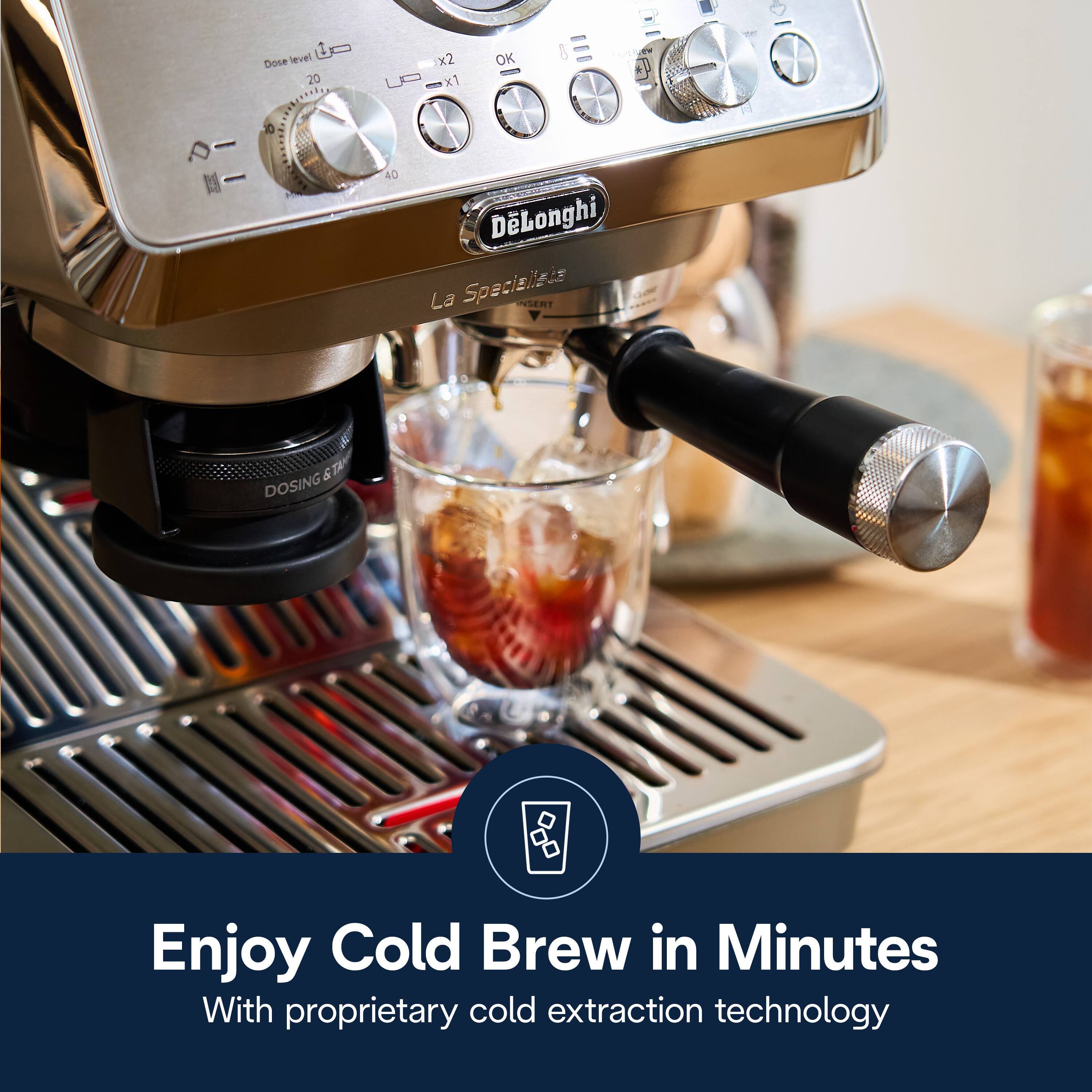 - Level Dose 20 10 x2 UA x1 OK
- de P
- 40 DLonghi La Specialista
- INSERT N ST & DOSING
- Enjoy Cold Brew in Minutes With proprietary cold extraction technology