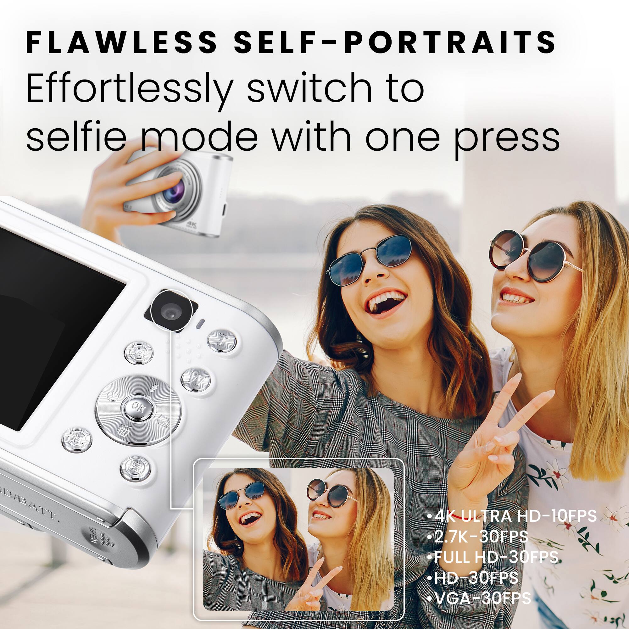 FLAWLESS SELF-PORTRAITS
Effortlessly switch to selfie mode with one press
- 4K ULTRA HD-10FPS
- 2.7K-30FPS
- FULL HD-30FPS
- HD-30FPS
- VGA-30FPS
