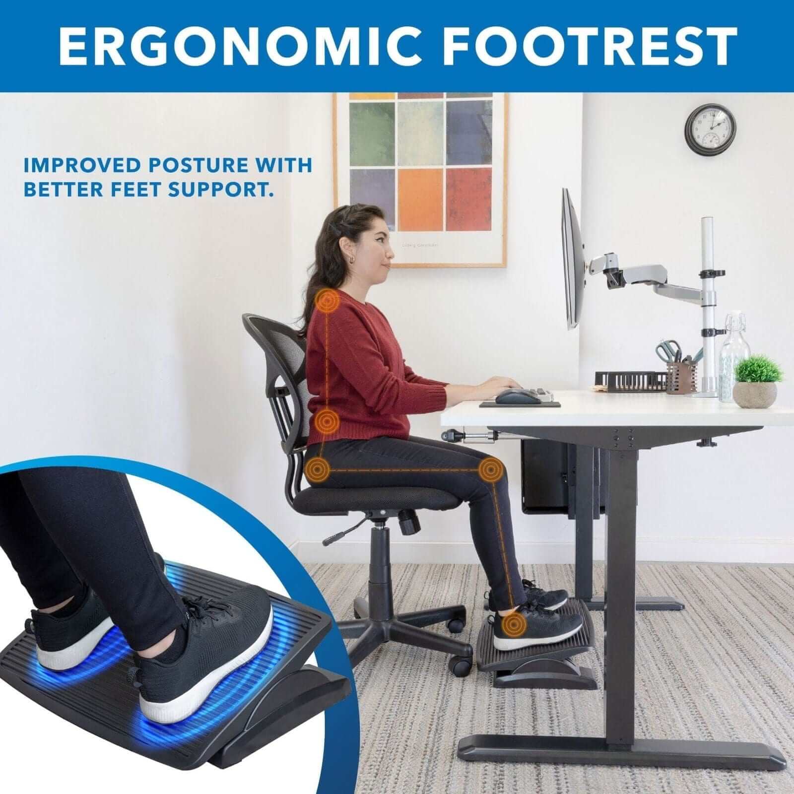 ERGONOMIC FOOTREST

IMPROVED POSTURE WITH BETTER FEET SUPPORT.