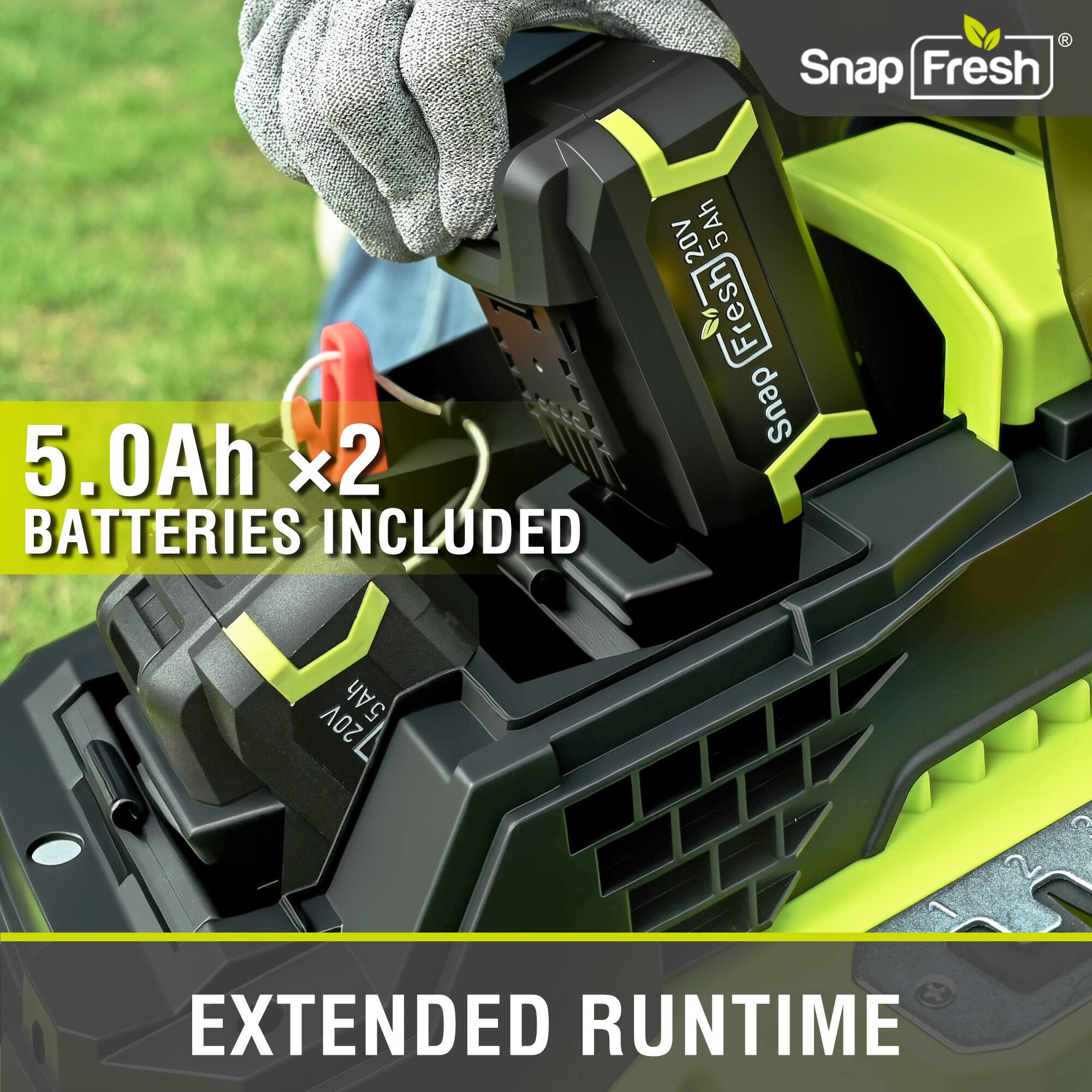 Snap Fresh 20V 5.0Ah  
5.0Ah x2 Batteries Included  
Extended Runtime