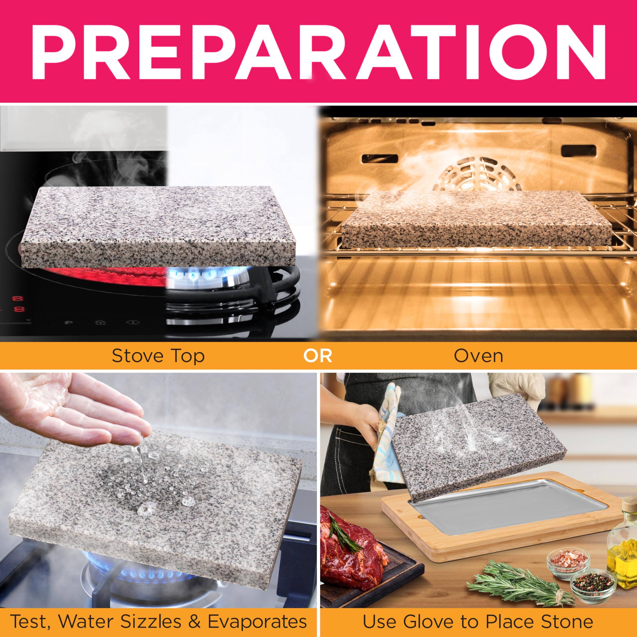 PREPARATION

Stove Top OR Oven

Test, Water Sizzles & Evaporates

Use Glove to Place Stone