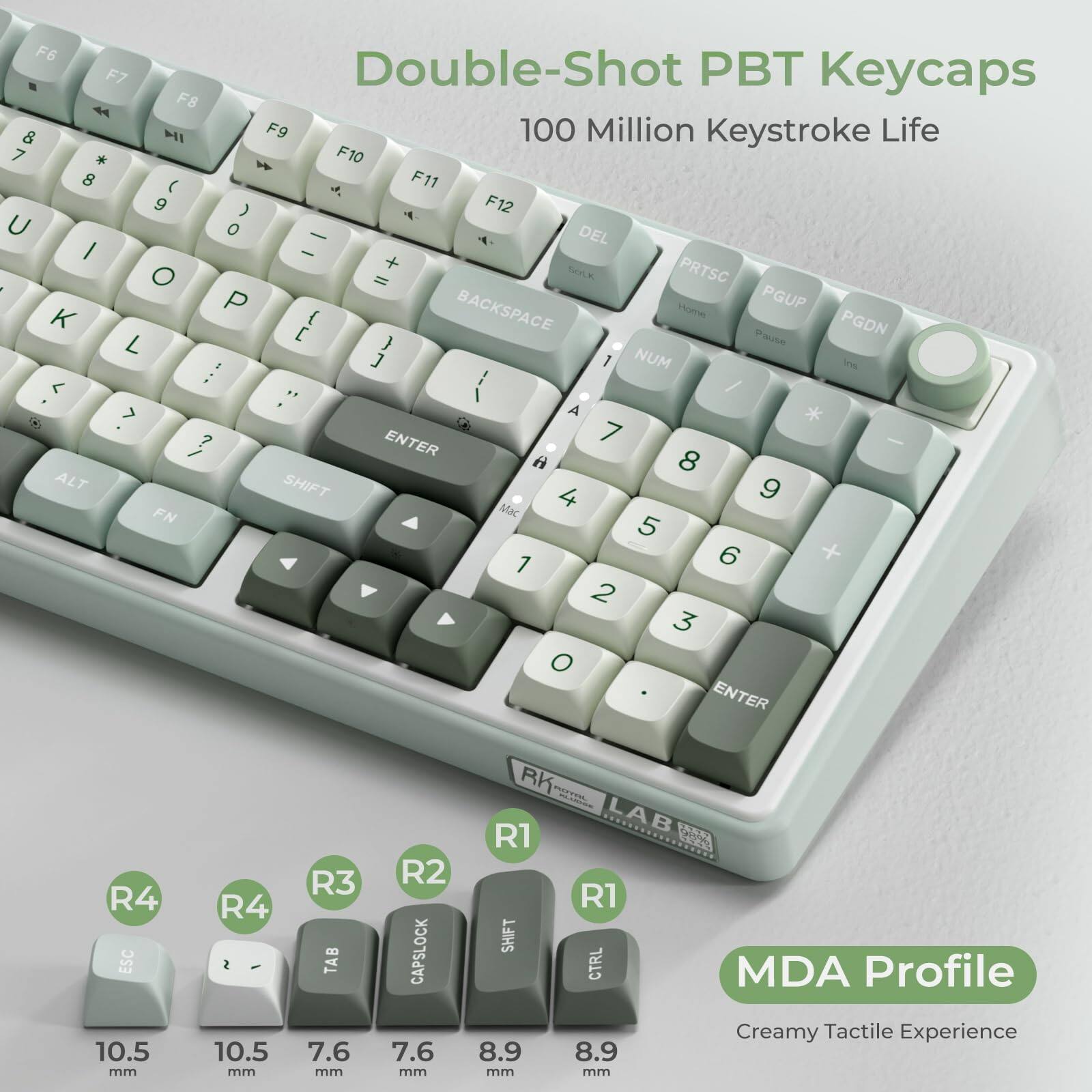 Double-Shot PBT Keycaps  
100 Million Keystroke Life  

F6 F7 F8 F9 F10 F11 F12  
4 8 9 0 - DEL PRTSC PGUP PGDN  
U I O P K L ; ' ENTER  
7 8 9 0 7 8 9 0  
ALT SHIFT FN ESC  
R4 10.5 mm  
R3 7.6 mm  
R2 7.6 mm  
R1 8.9 mm  
R1 8.9 mm  

MDA Profile  
Creamy Tactile Experience