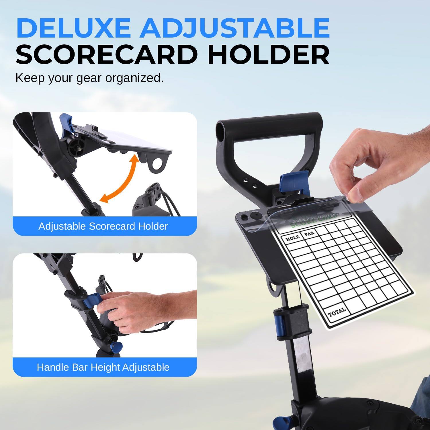 DELUXE ADJUSTABLE SCORECARD HOLDER  
Keep your gear organized.  

Adjustable Scorecard Holder  

Handle Bar Height Adjustable