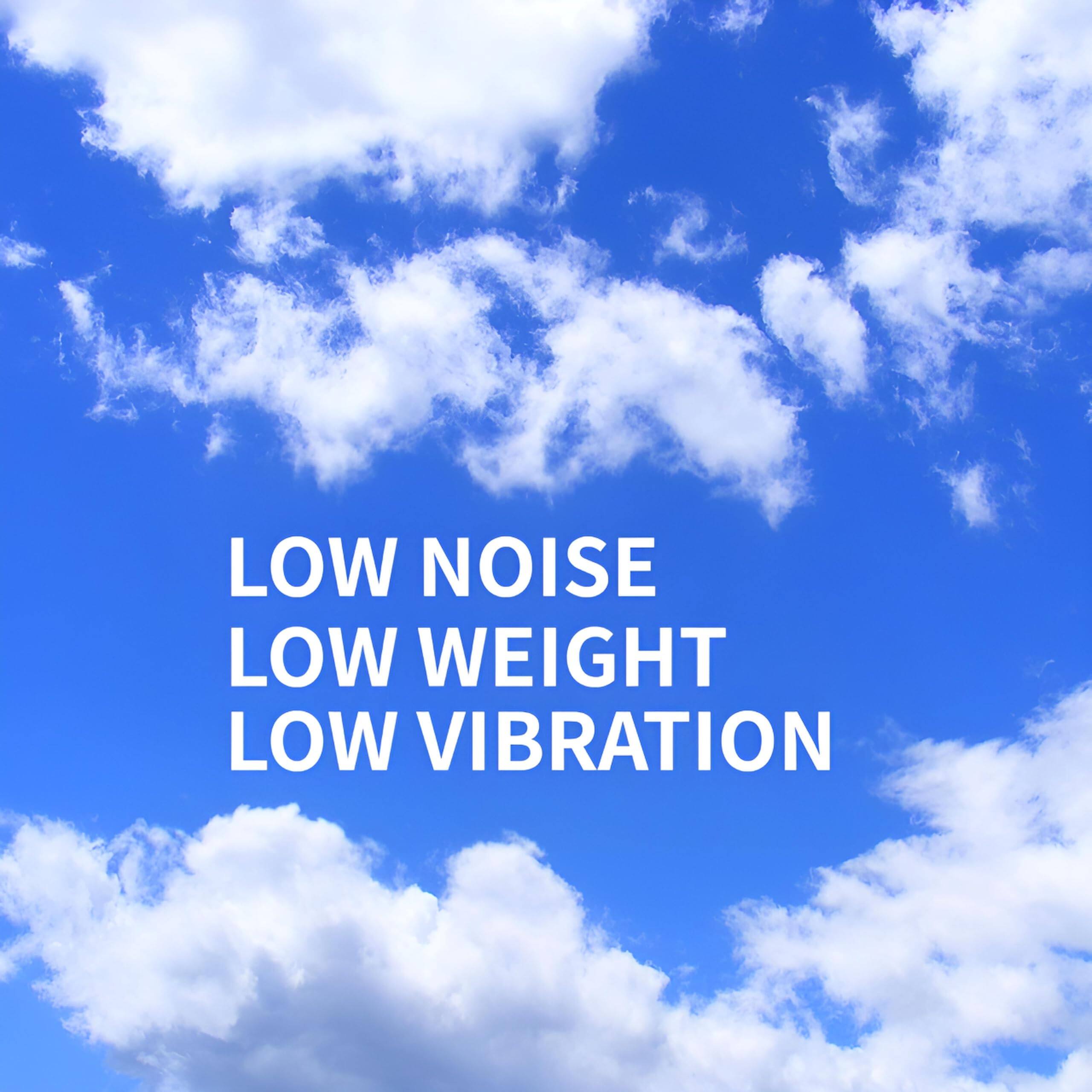 LOW NOISE  
LOW WEIGHT  
LOW VIBRATION