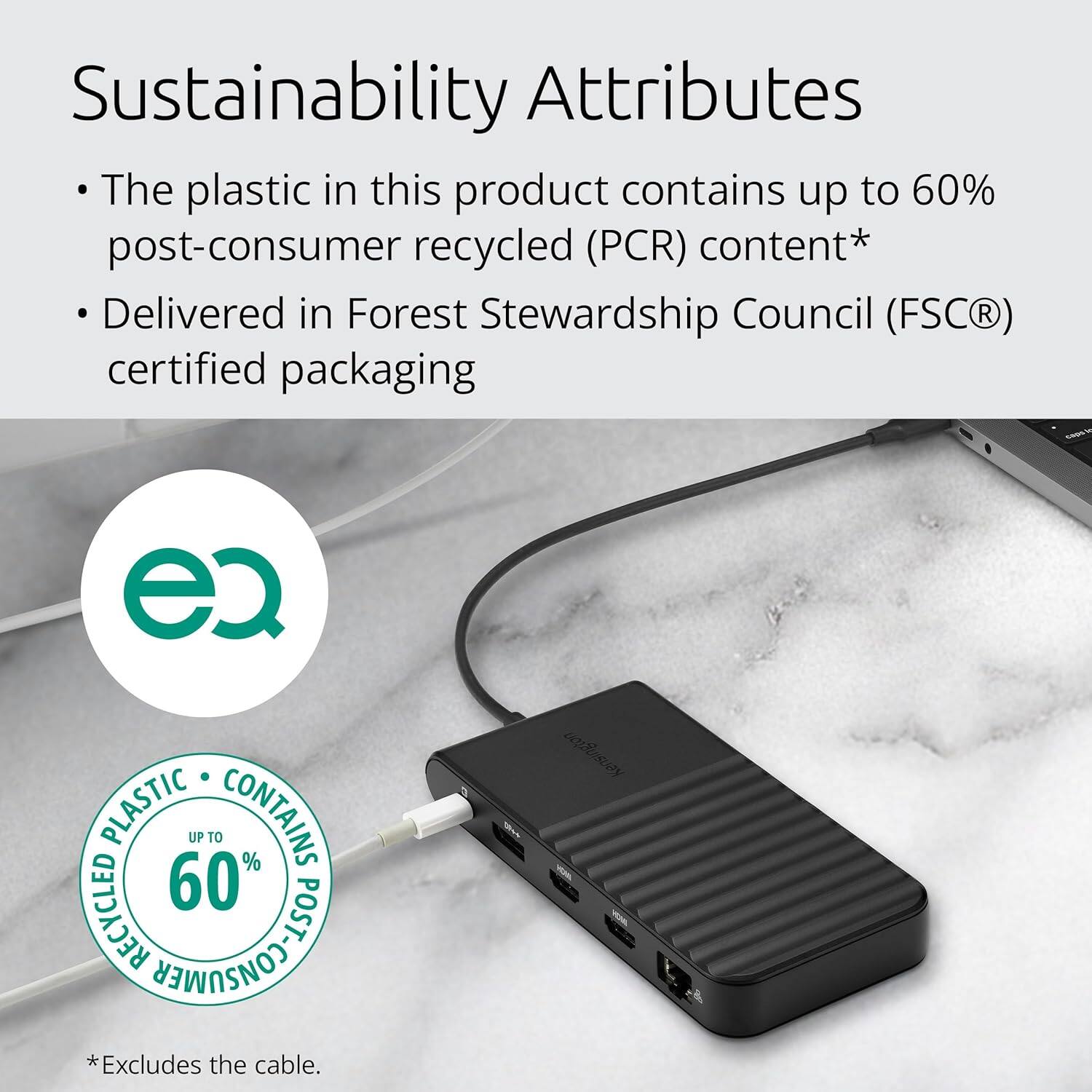 Sustainability Attributes

- The plastic in this product contains up to 60% post-consumer recycled (PCR) content*
- Delivered in Forest Stewardship Council (FSC®) certified packaging

*Excludes the cable.