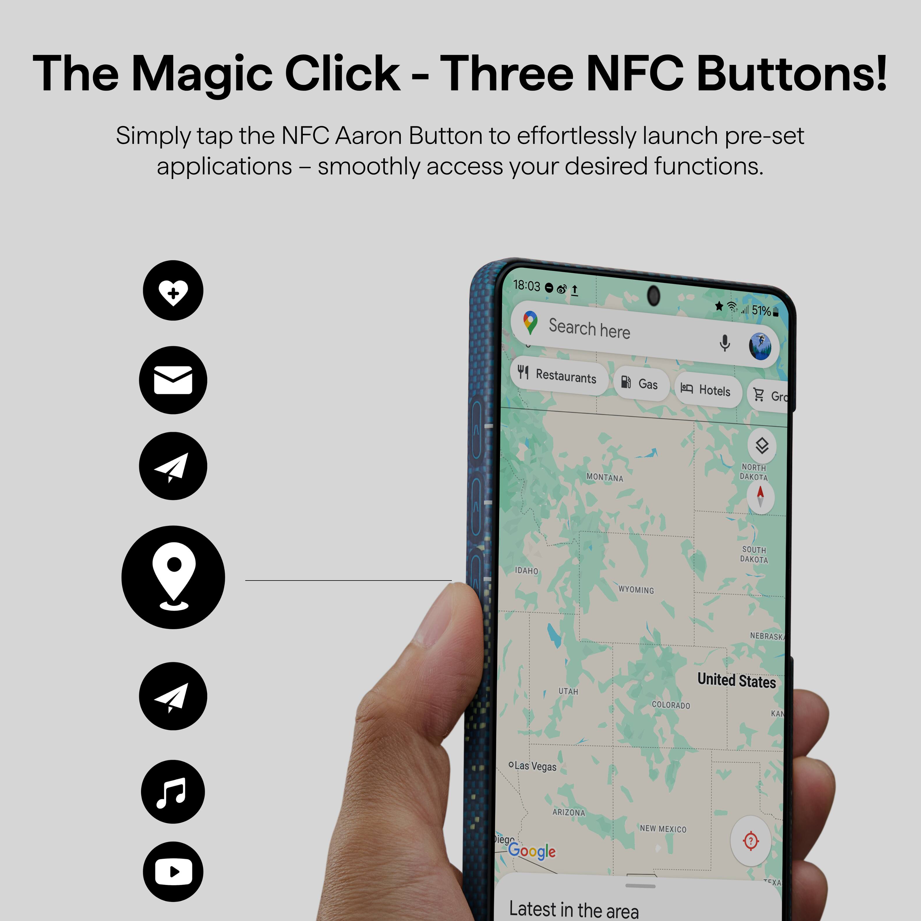 The Magic Click - Three NFC Buttons!  
Simply tap the NFC Aaron Button to effortlessly launch pre-set applications – smoothly access your desired functions.

+ 336 18:03 1 51%  
Search here  
Restaurants Gas Hotels Gra  
NORTH MONTANA DAKOTA SOUTH DAKOTA IDAHO WYOMING NEBRASKA  
United States UTAH COLORADO ARIZONA  
Las Vegas  
NEW MEXICO  
Latest in the area