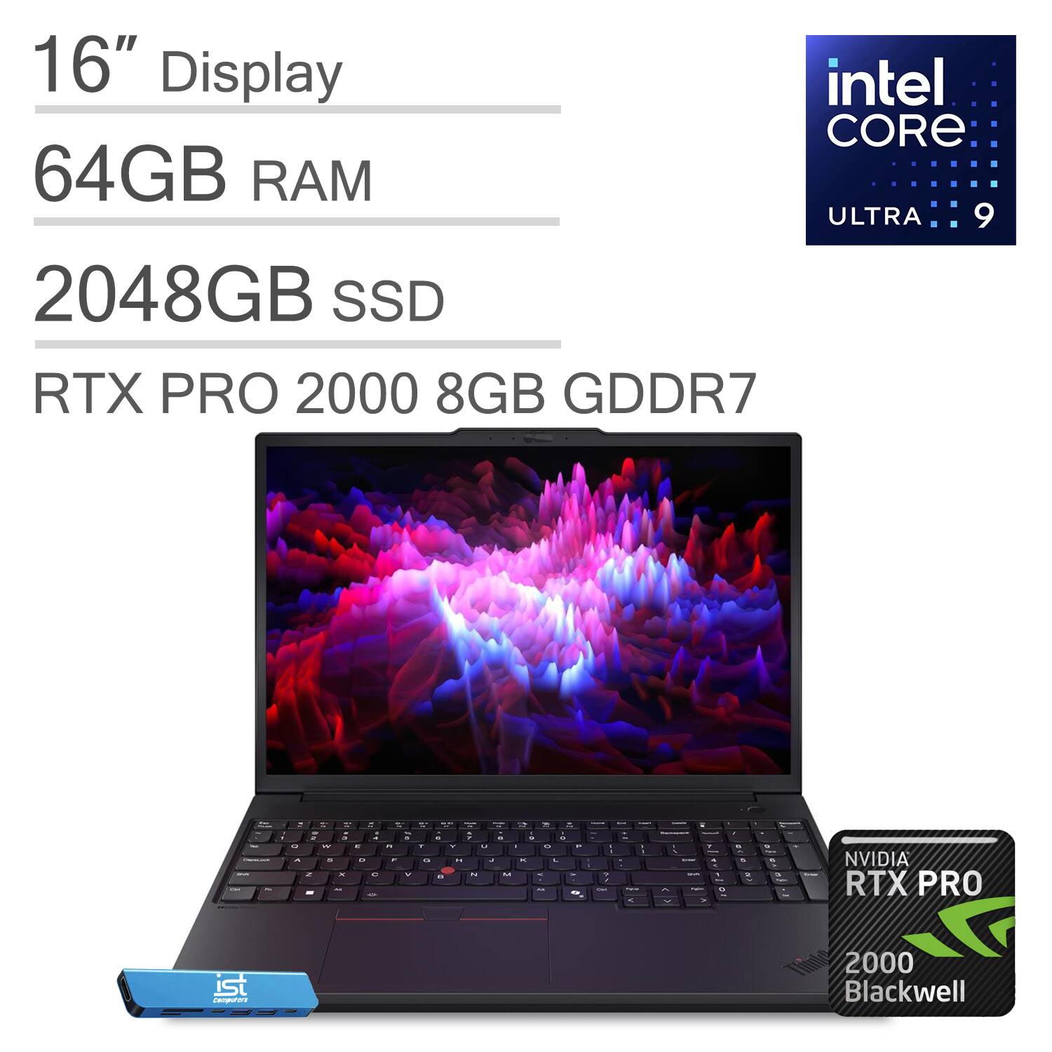16" Display  
Intel Core Ultra 9  
64GB RAM  
2048GB SSD  
RTX PRO 2000 8GB GDDR7  
NVIDIA RTX PRO 2000 Blackwell