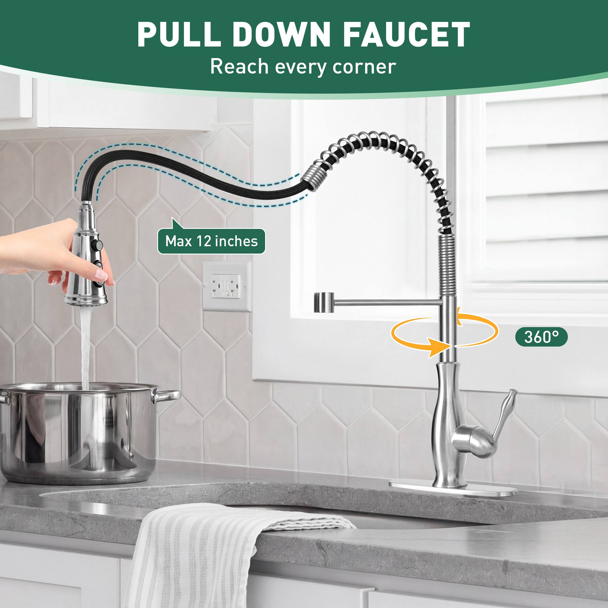 PULL DOWN FAUCET  
Reach every corner  

Max 12 inches  

360°