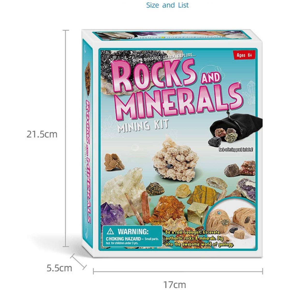 Size and List

21.5cm  
17cm  
5.5cm

Ages 8+

ROCKS AND MINERALS  
MINING KIT

DISCOVER. LEARN. EXPLORE...

Be a real Geologist! Excavate authentic rocks & minerals. Dig into the awesome world of geology.

WARNING: CHOKING HAZARD - Small parts. Not for children under 3 yrs.