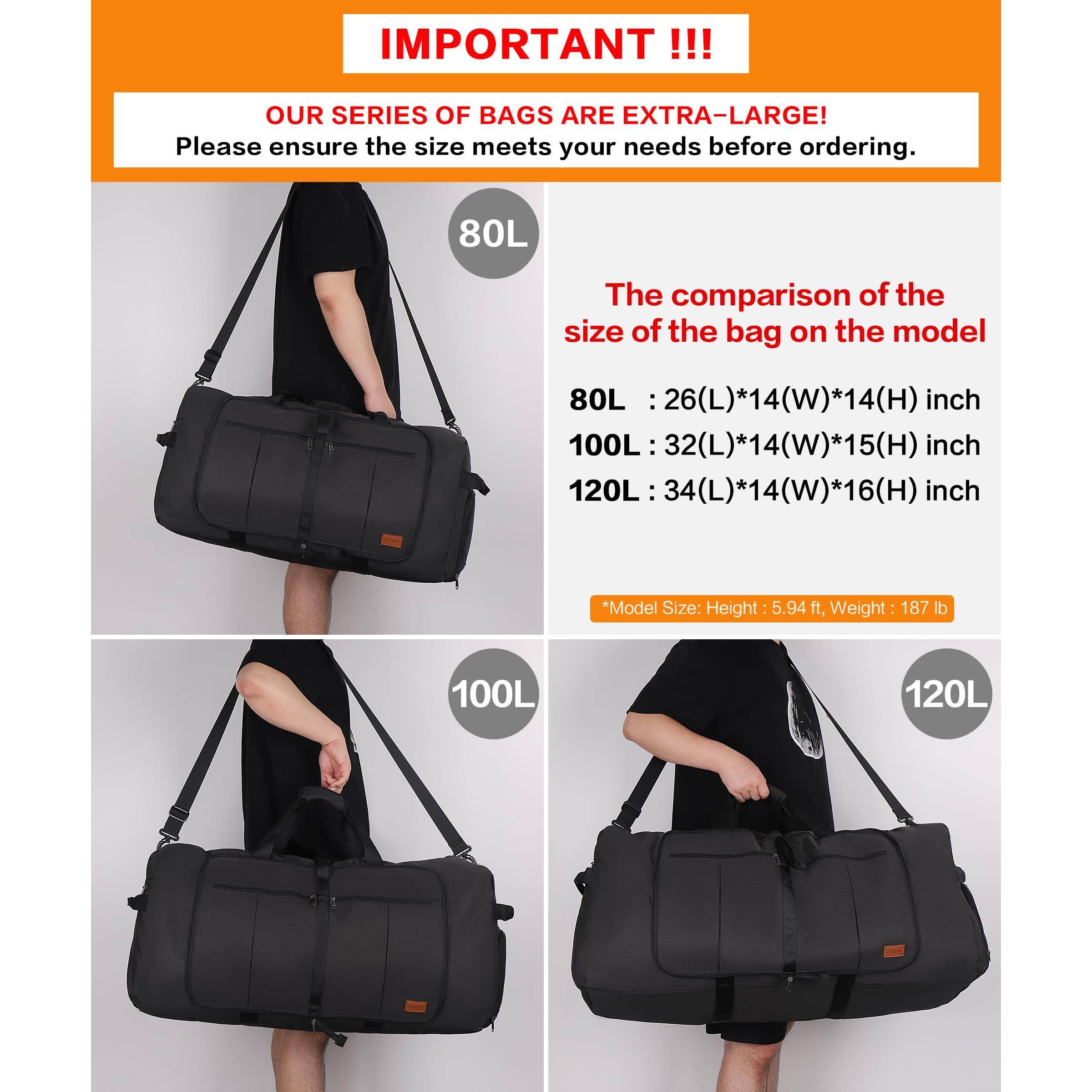 IMPORTANT!!!

OUR SERIES OF BAGS ARE EXTRA-LARGE!
Please ensure the size meets your needs before ordering.

The comparison of the size of the bag on the model:
80L: 26(L)*14(W)*14(H) inch
100L: 32(L)*14(W)*15(H) inch
120L: 34(L)*14(W)*16(H) inch

*Model Size: Height: 5.94 ft, Weight: 187 lb