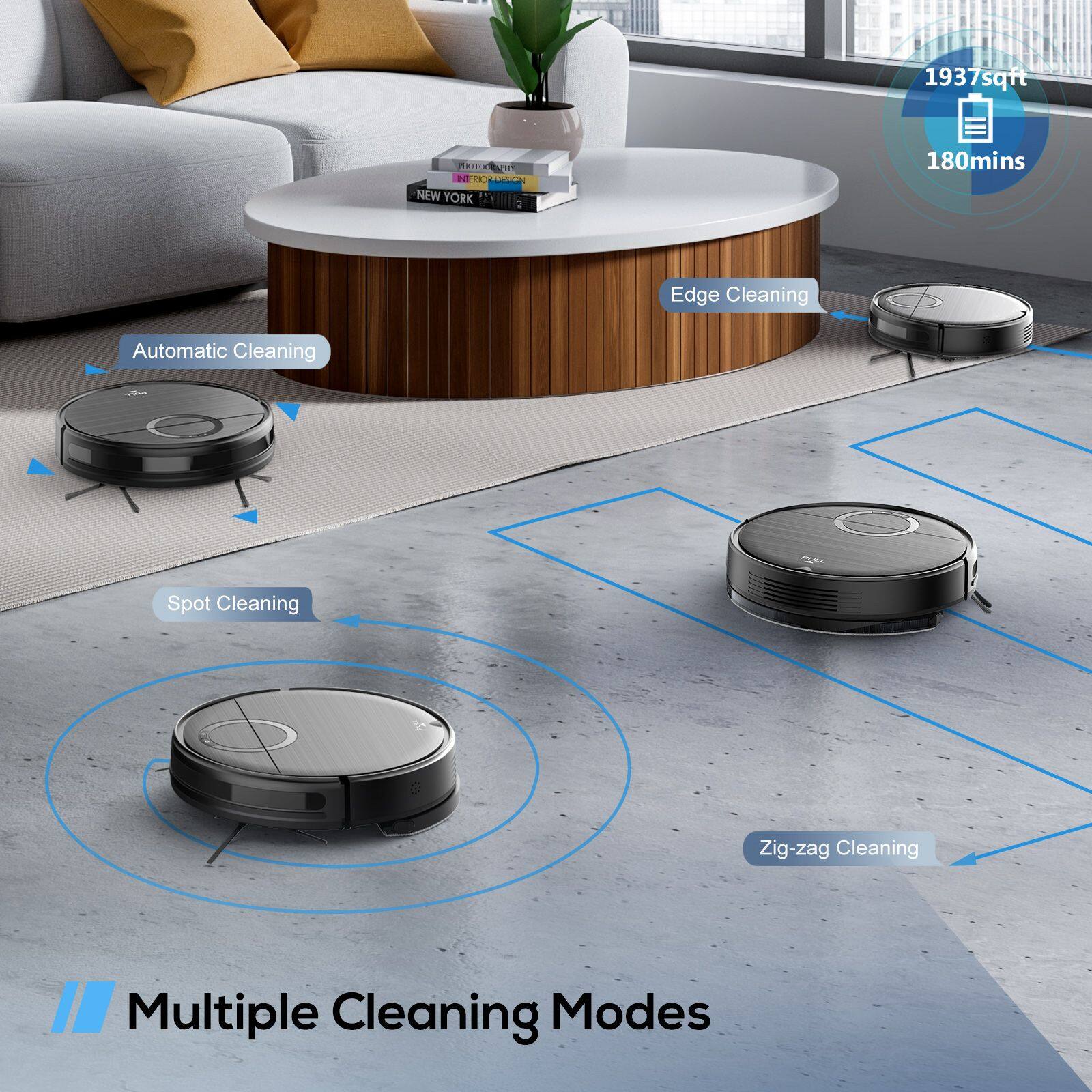 1937 sqft  
180 mins  

Automatic Cleaning  
Edge Cleaning  
Spot Cleaning  
Zig-zag Cleaning  

Multiple Cleaning Modes