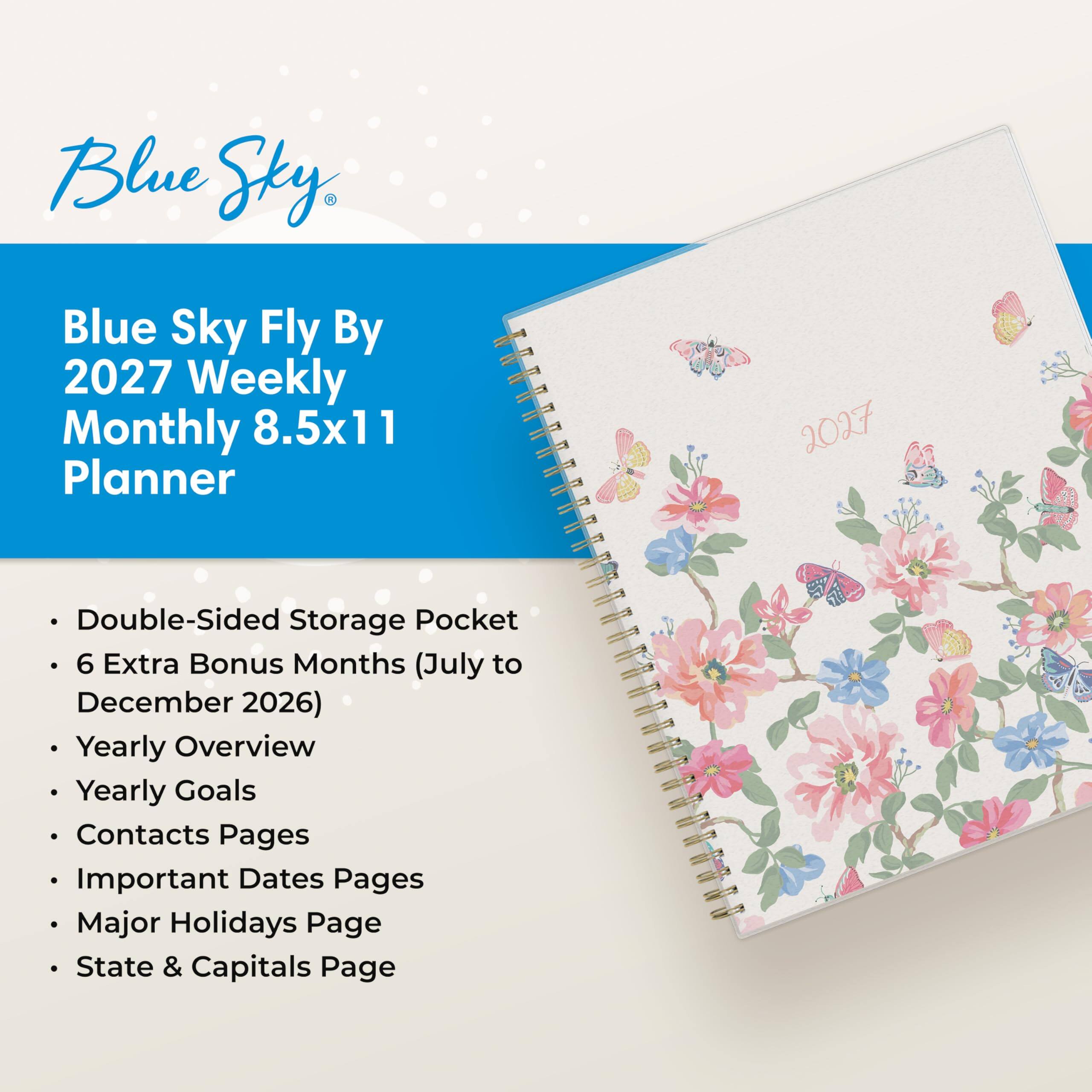 Blue Sky Fly By 2027 Weekly Monthly 8.5x11 Planner

- Double-Sided Storage Pocket
- 6 Extra Bonus Months (July to December 2026)
- Yearly Overview
- Yearly Goals
- Contacts Pages
- Important Dates Pages
- Major Holidays Page
- State & Capitals Page