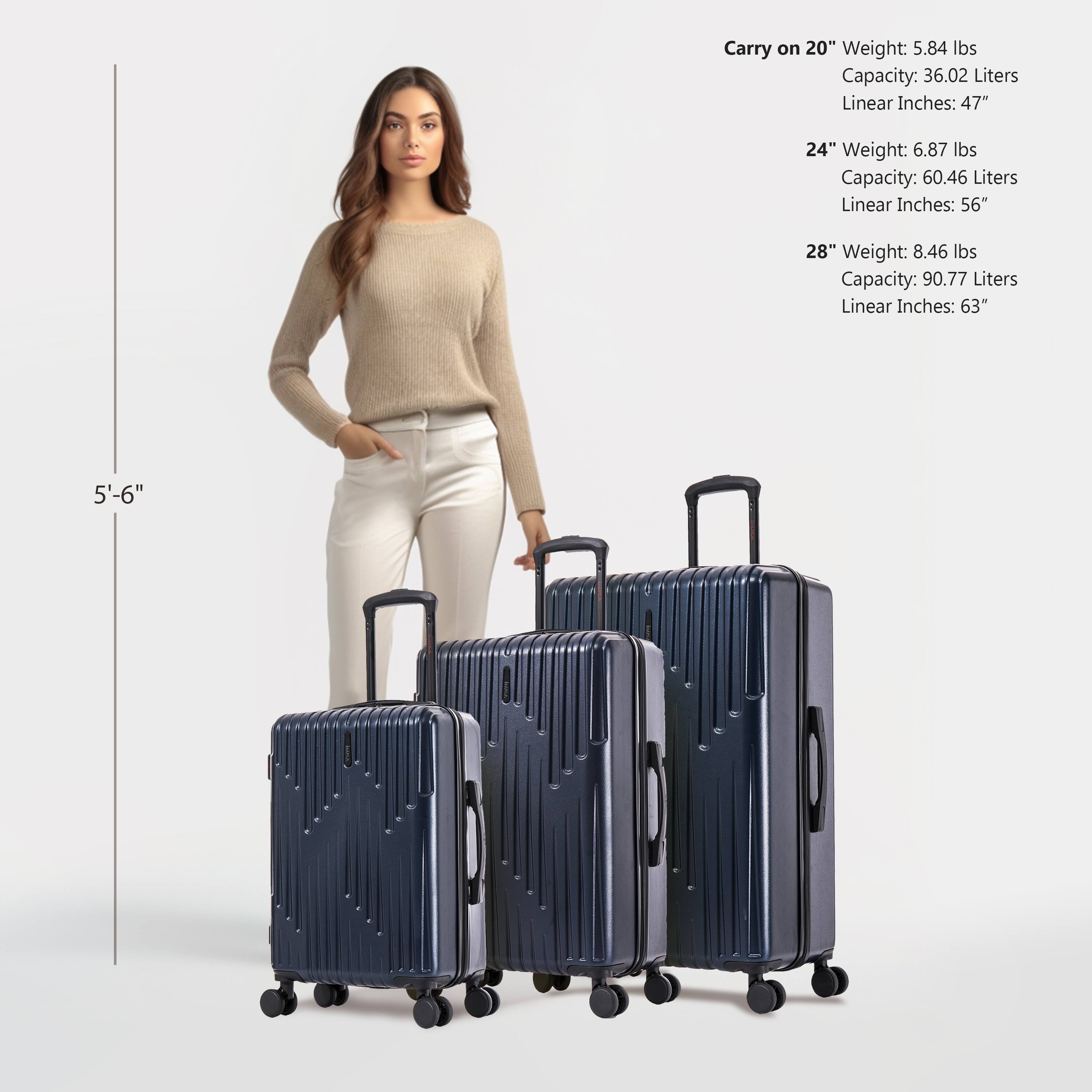Carry on 20"  
Weight: 5.84 lbs  
Capacity: 36.02 Liters  
Linear Inches: 47"  

24"  
Weight: 6.87 lbs  
Capacity: 60.46 Liters  
Linear Inches: 56"  

28"  
Weight: 8.46 lbs  
Capacity: 90.77 Liters  
Linear Inches: 63"  

5'-6"