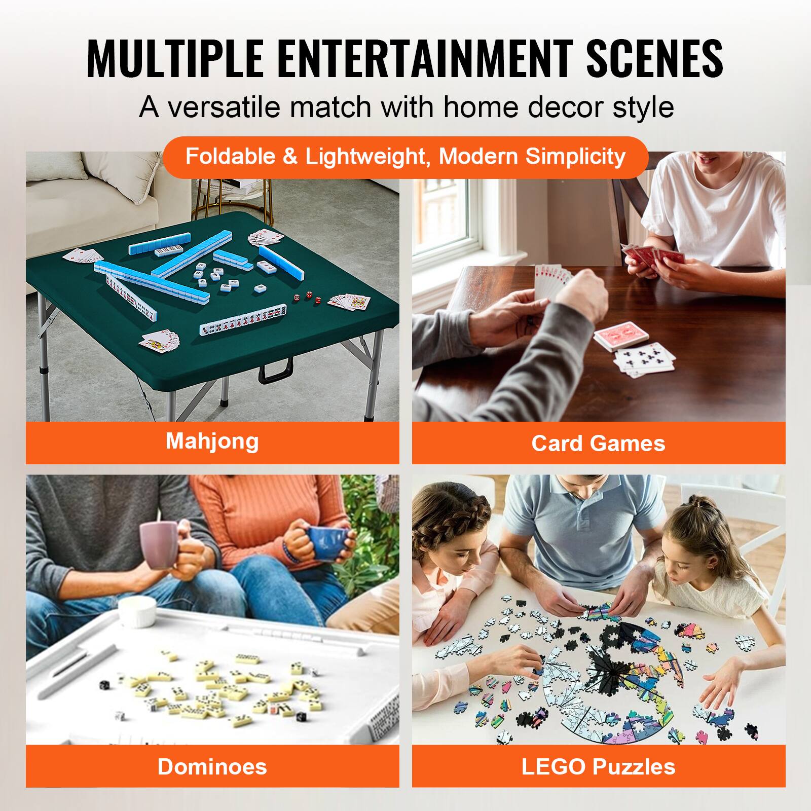 MULTIPLE ENTERTAINMENT SCENES
A versatile match with home decor style
Foldable & Lightweight, Modern Simplicity
Mahjong
Card Games
Dominoes
LEGO Puzzles