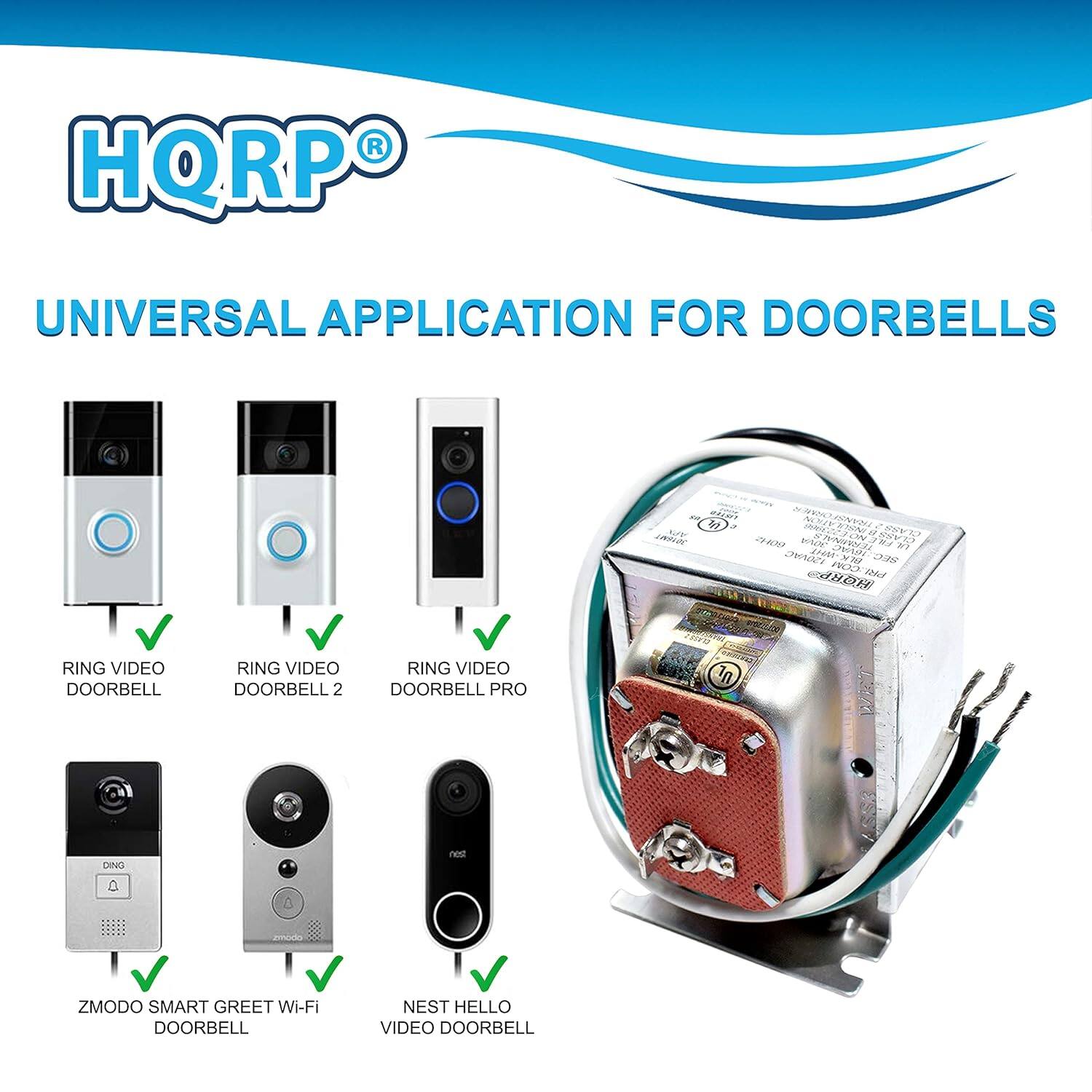 HQRP UNIVERSAL APPLICATION FOR DOORBELLS

- RING VIDEO DOORBELL
- RING VIDEO DOORBELL 2
- RING VIDEO DOORBELL PRO
- ZMODO SMART GREET Wi-Fi DOORBELL
- NEST HELLO VIDEO DOORBELL