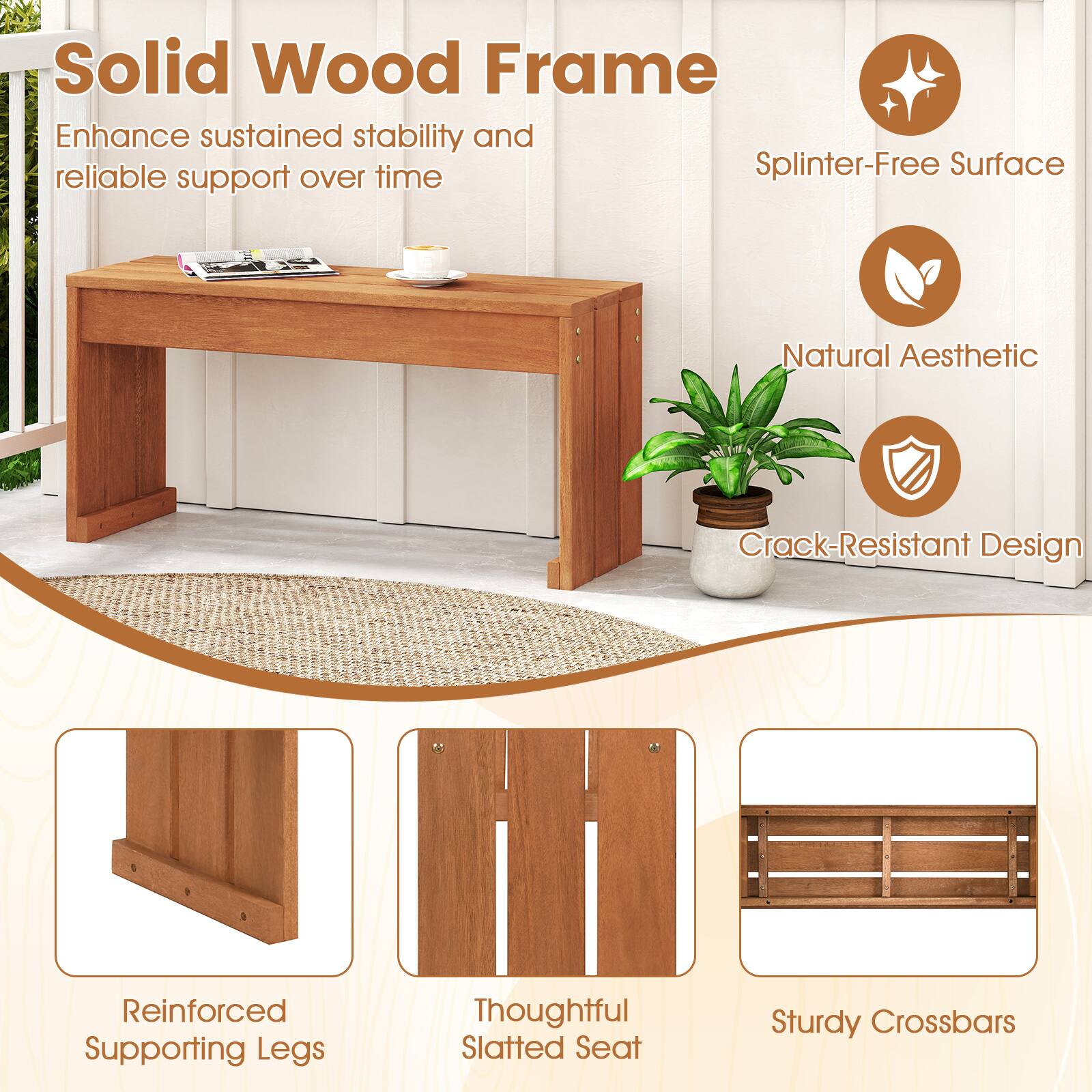 Solid Wood Frame  
Enhance sustained stability and reliable support over time  

- Splinter-Free Surface  
- Natural Aesthetic  
- Crack-Resistant Design  
- Reinforced Supporting Legs  
- Thoughtful Slatted Seat  
- Sturdy Crossbars
