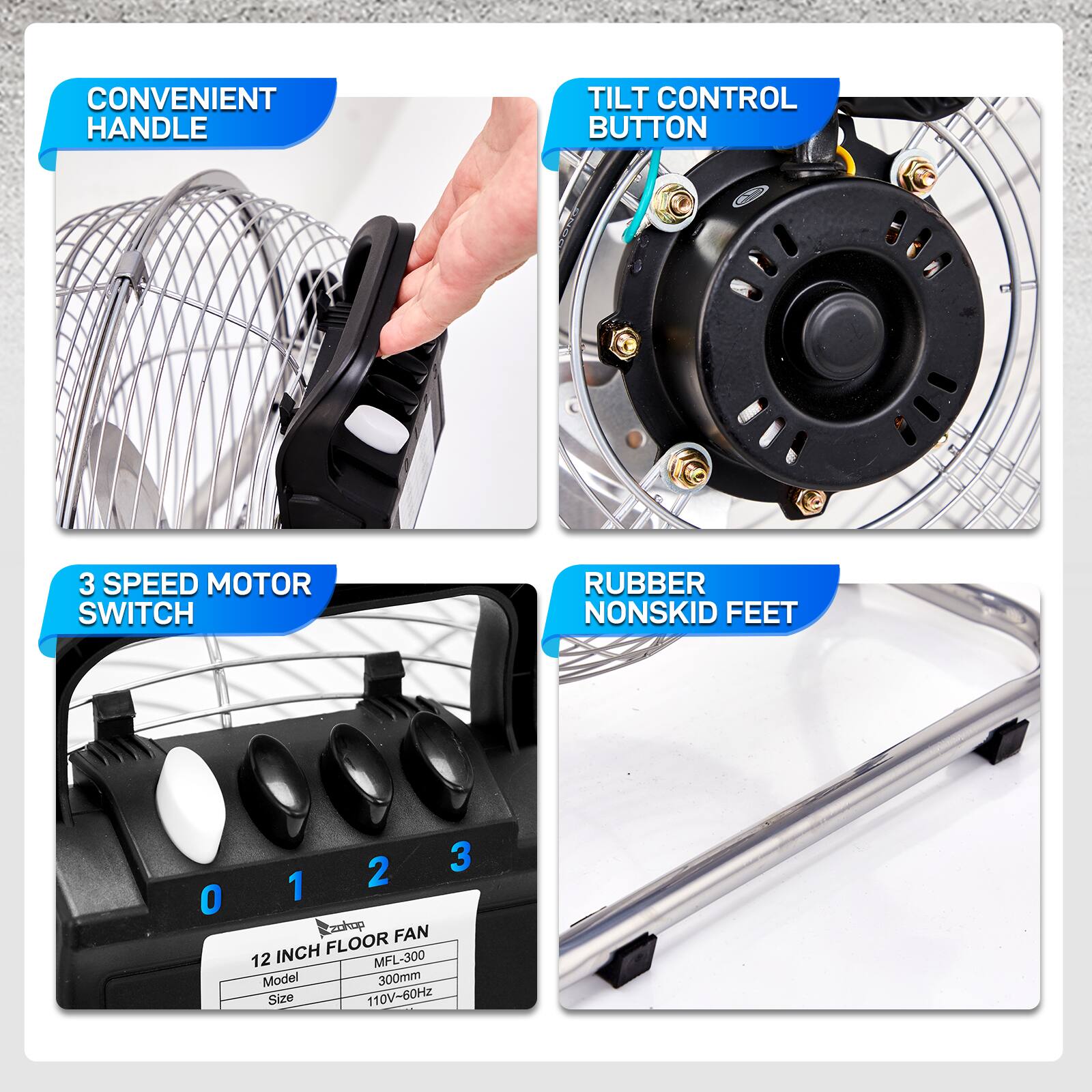 CONVENIENT HANDLE  
TILT CONTROL BUTTON  
3 SPEED MOTOR SWITCH  
RUBBER NONSKID FEET  

12 INCH FLOOR FAN  
Model: MFL-300  
Size: 300mm  
110V-60Hz