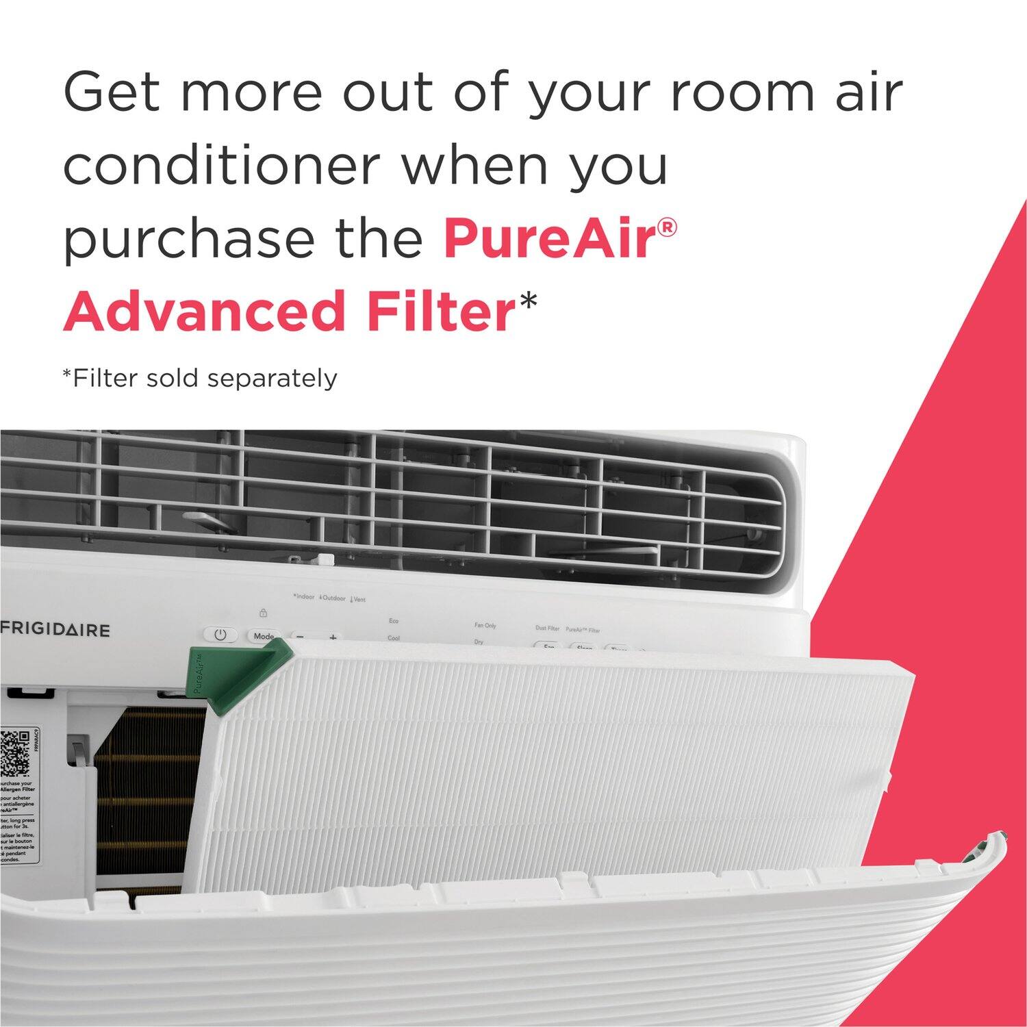 Get more out of your room air conditioner when you purchase the PureAir® Advanced Filter*  
*Filter sold separately  

FRIGIDAIRE