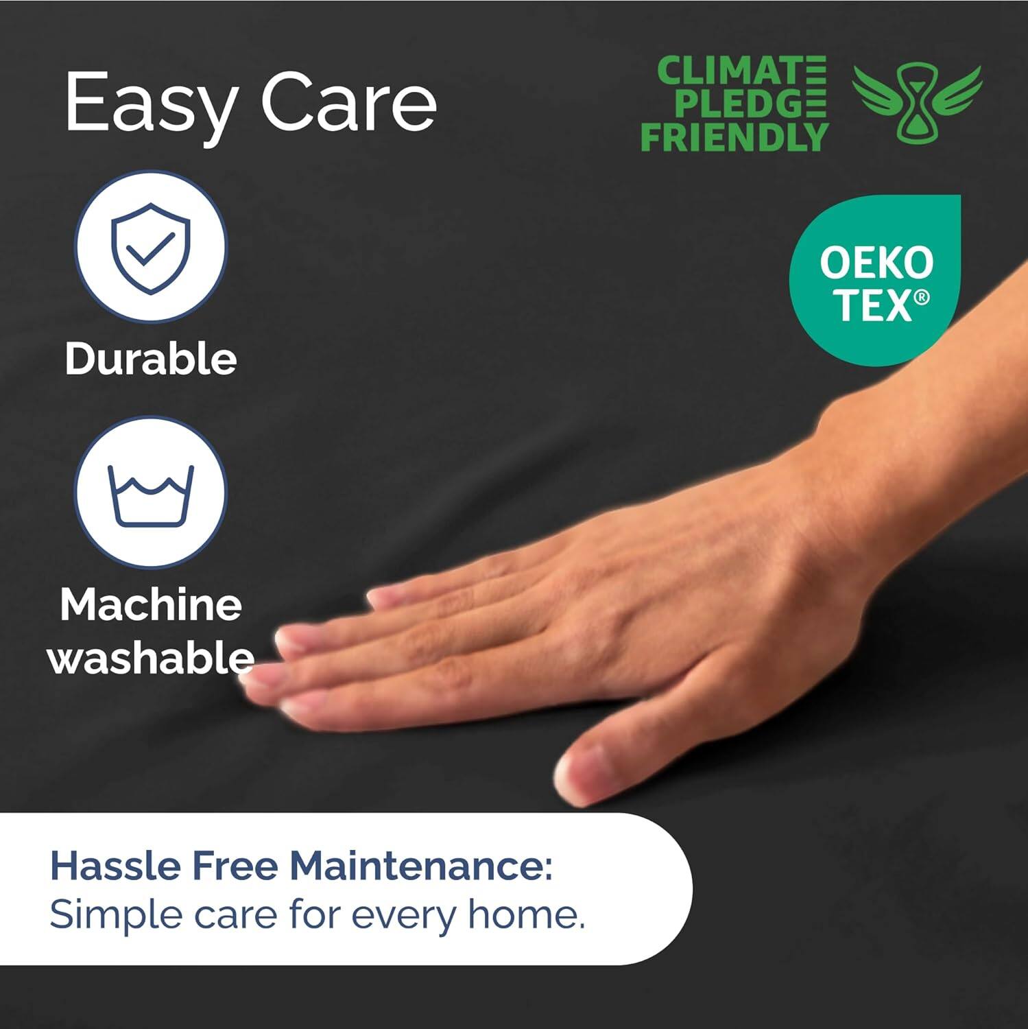 Easy Care  
- Durable  
- Machine washable  

CLIMATE PLEDGE FRIENDLY  

Hassle Free Maintenance:  
Simple care for every home.