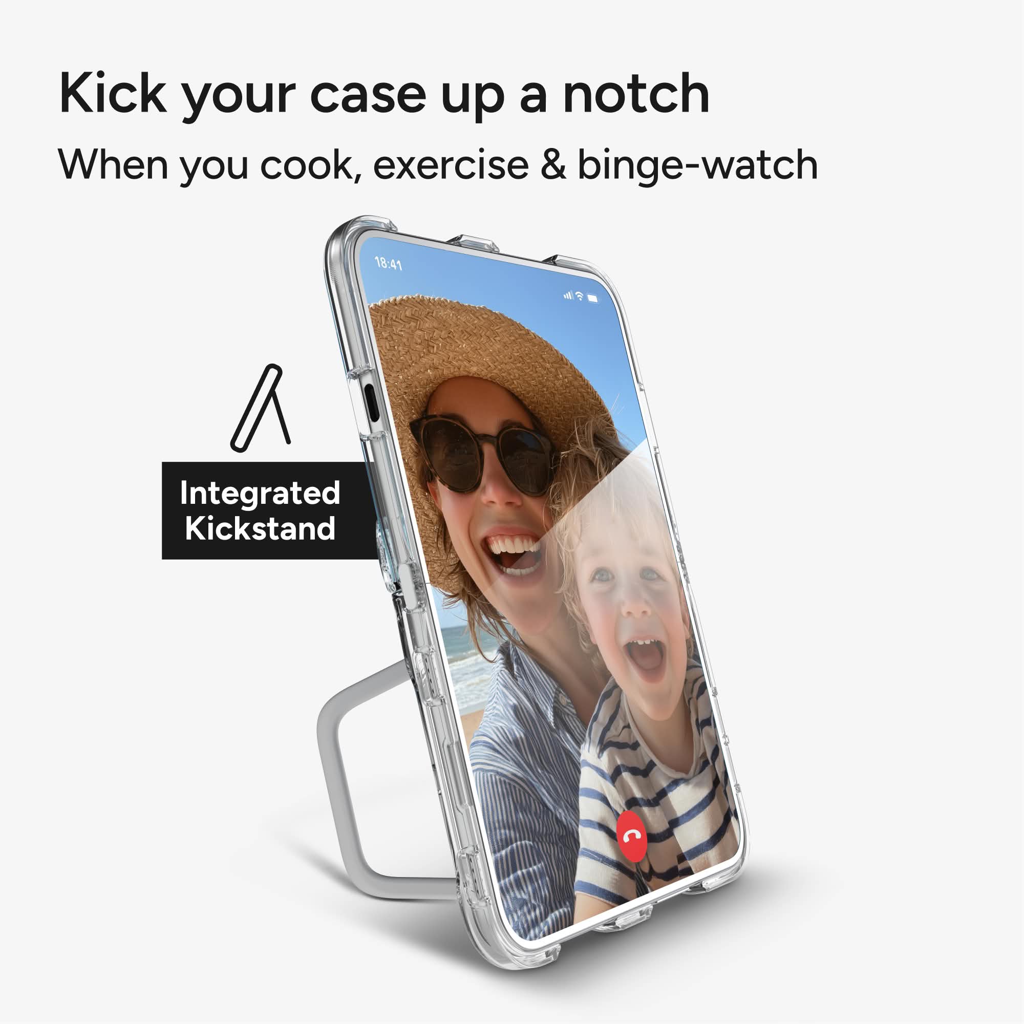 Kick your case up a notch  
When you cook, exercise & binge-watch  

18:41  

Integrated Kickstand
