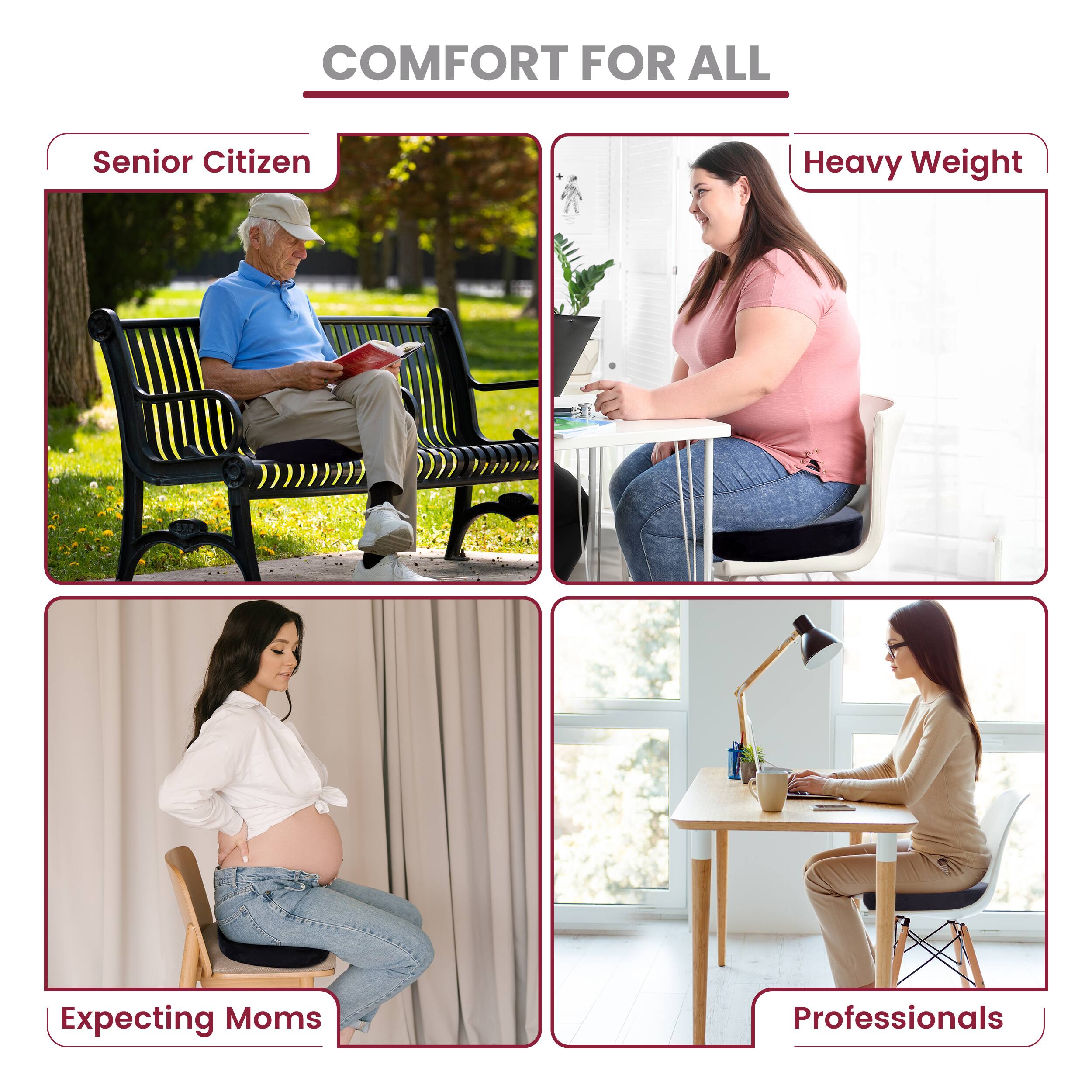 COMFORT FOR ALL

Senior Citizen

Heavy Weight

Expecting Moms

Professionals