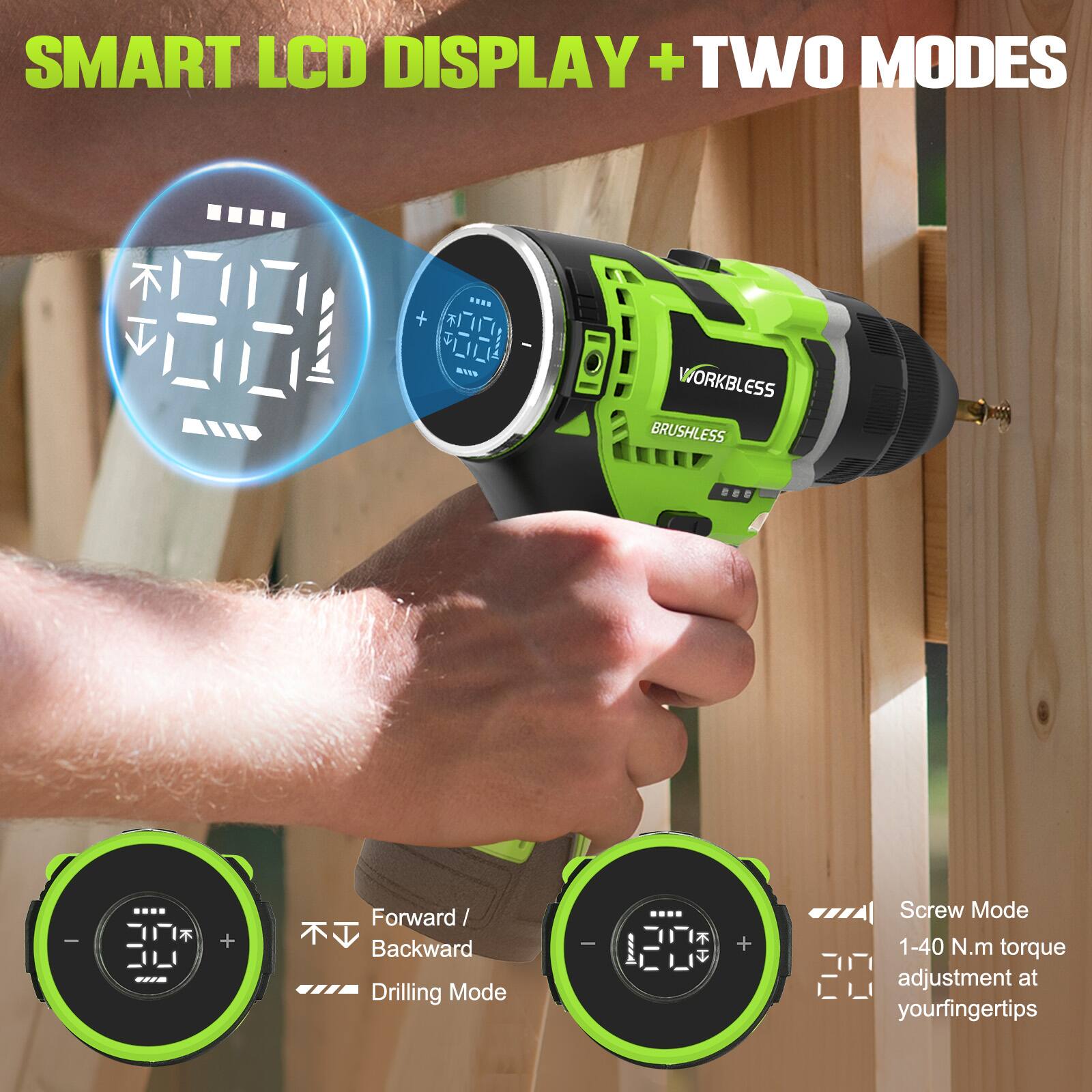 SMART LCD DISPLAY + TWO MODES

WORKBLESS BRUSHLESS

- Forward / Backward Drilling Mode
- Screw Mode

1-40 N.m torque adjustment at your fingertips