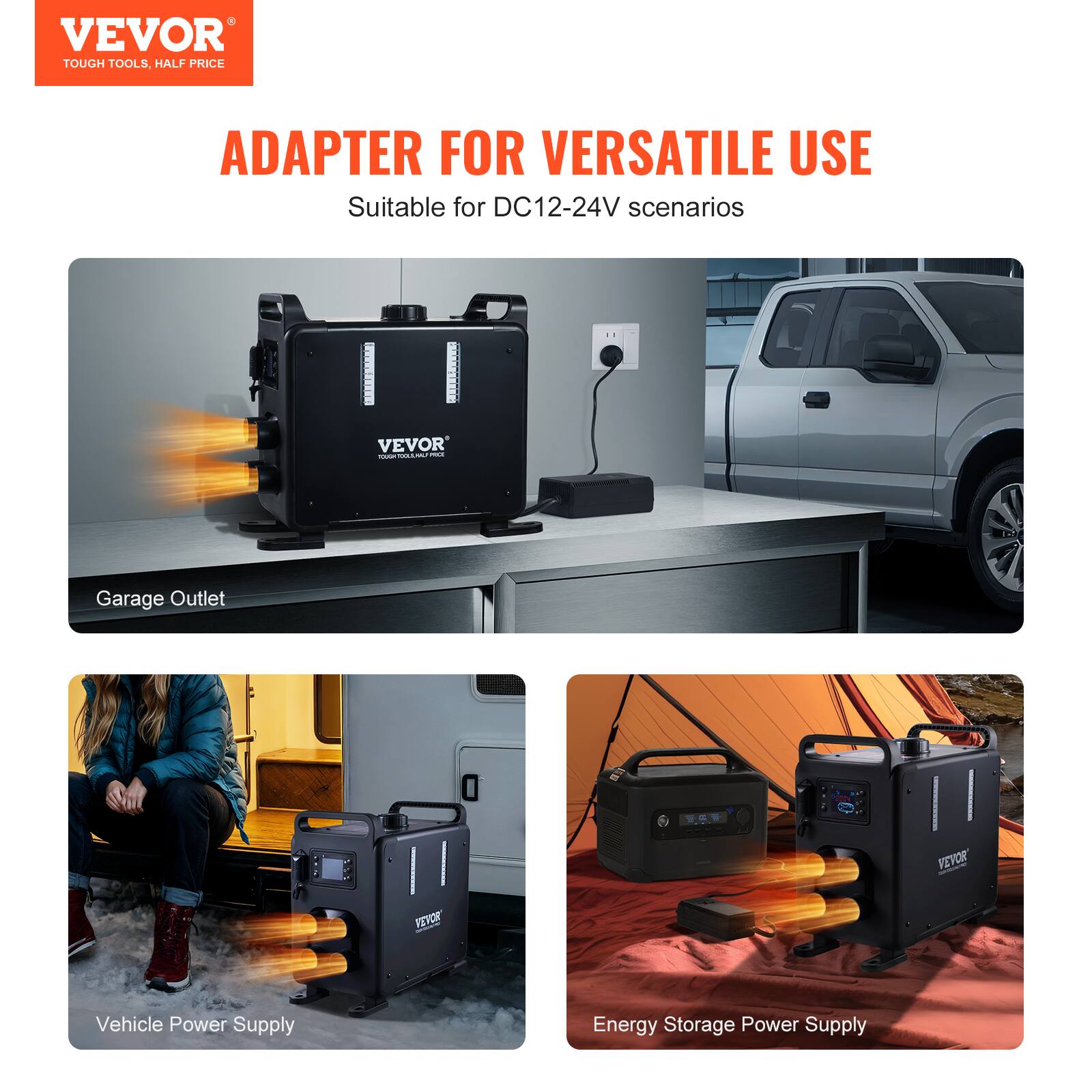 VEVOR TOUGH TOOLS, HALF PRICE

ADAPTER FOR VERSATILE USE
Suitable for DC12-24V scenarios

Garage Outlet

VEVOR

Vehicle Power Supply

Energy Storage Power Supply