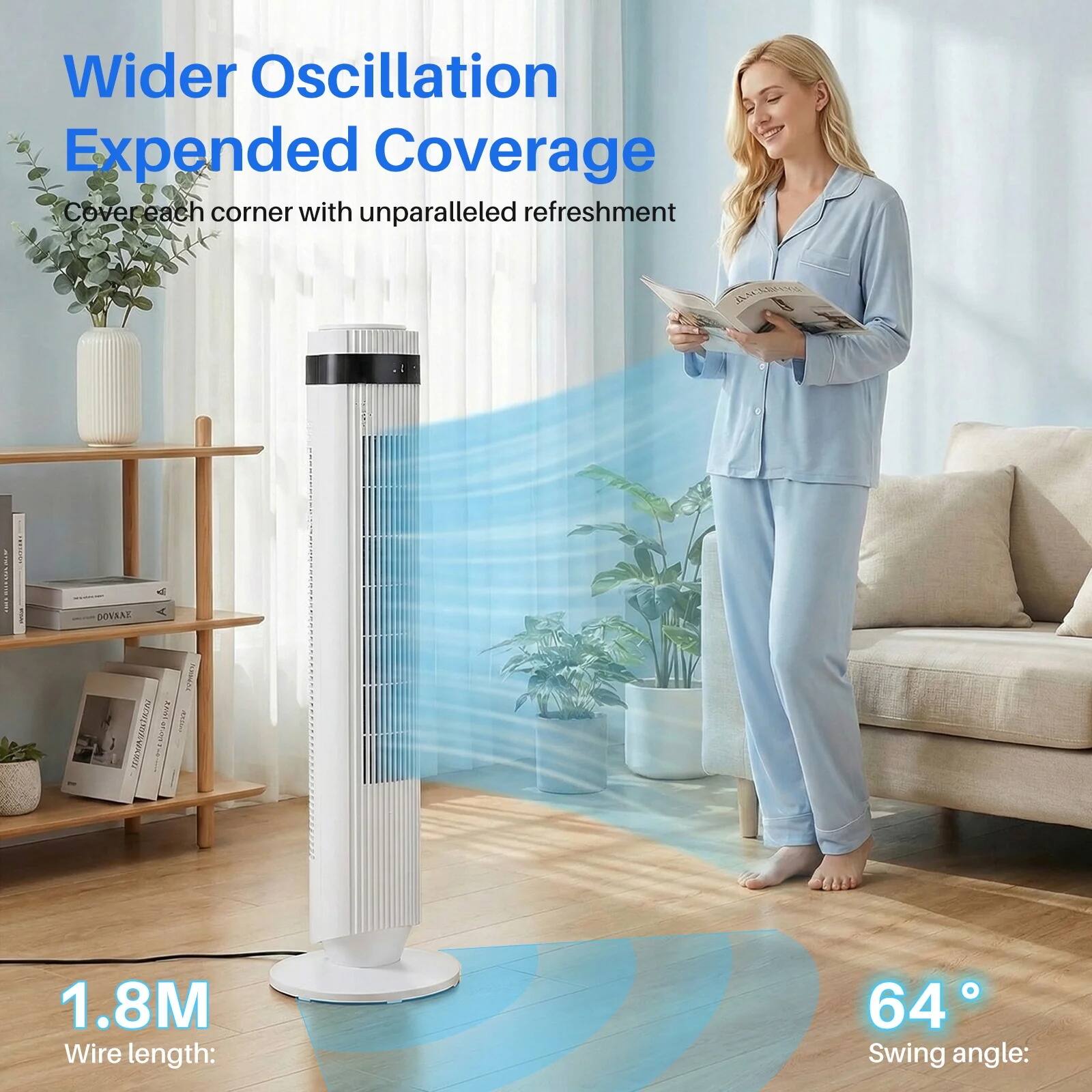 Wider Oscillation  
Expanded Coverage  
Cover each corner with unparalleled refreshment  

1.8M  
Wire length:  

64°  
Swing angle: