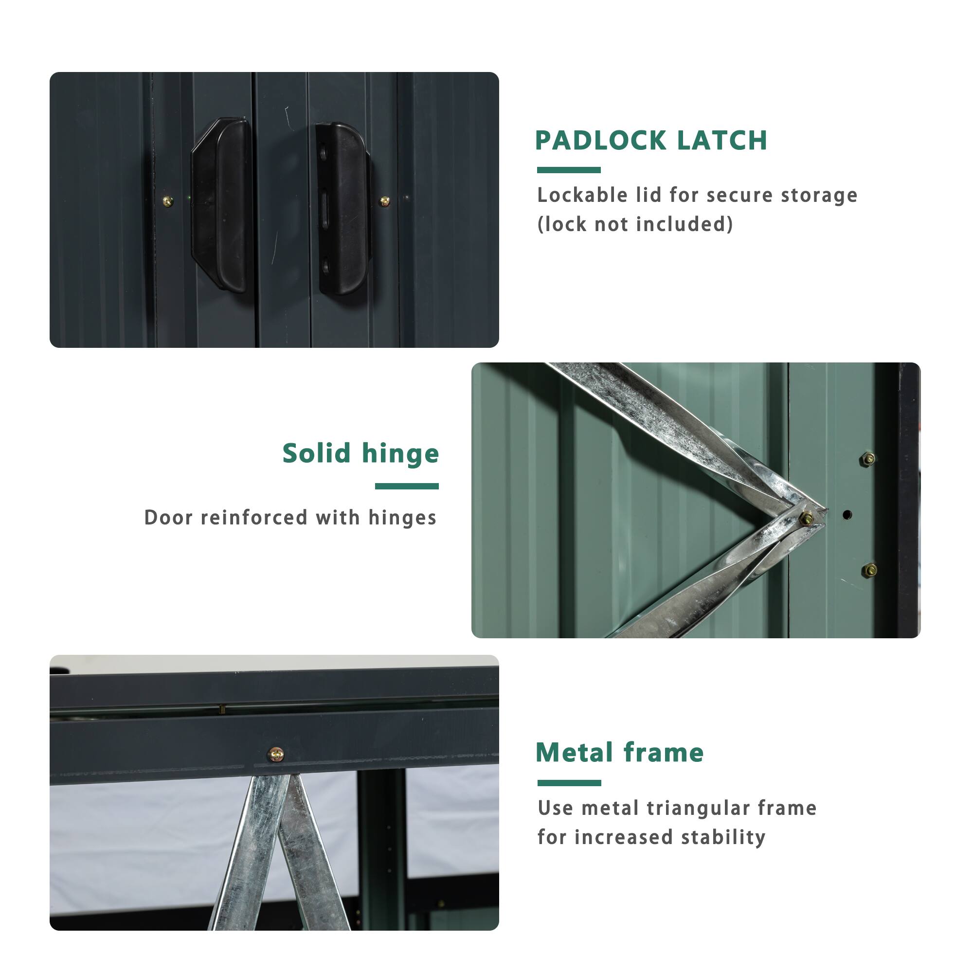 - PADLOCK LATCH: Lockable lid for secure storage (lock not included)
- Solid hinge: Door reinforced with hinges
- Metal frame: Use metal triangular frame for increased stability
