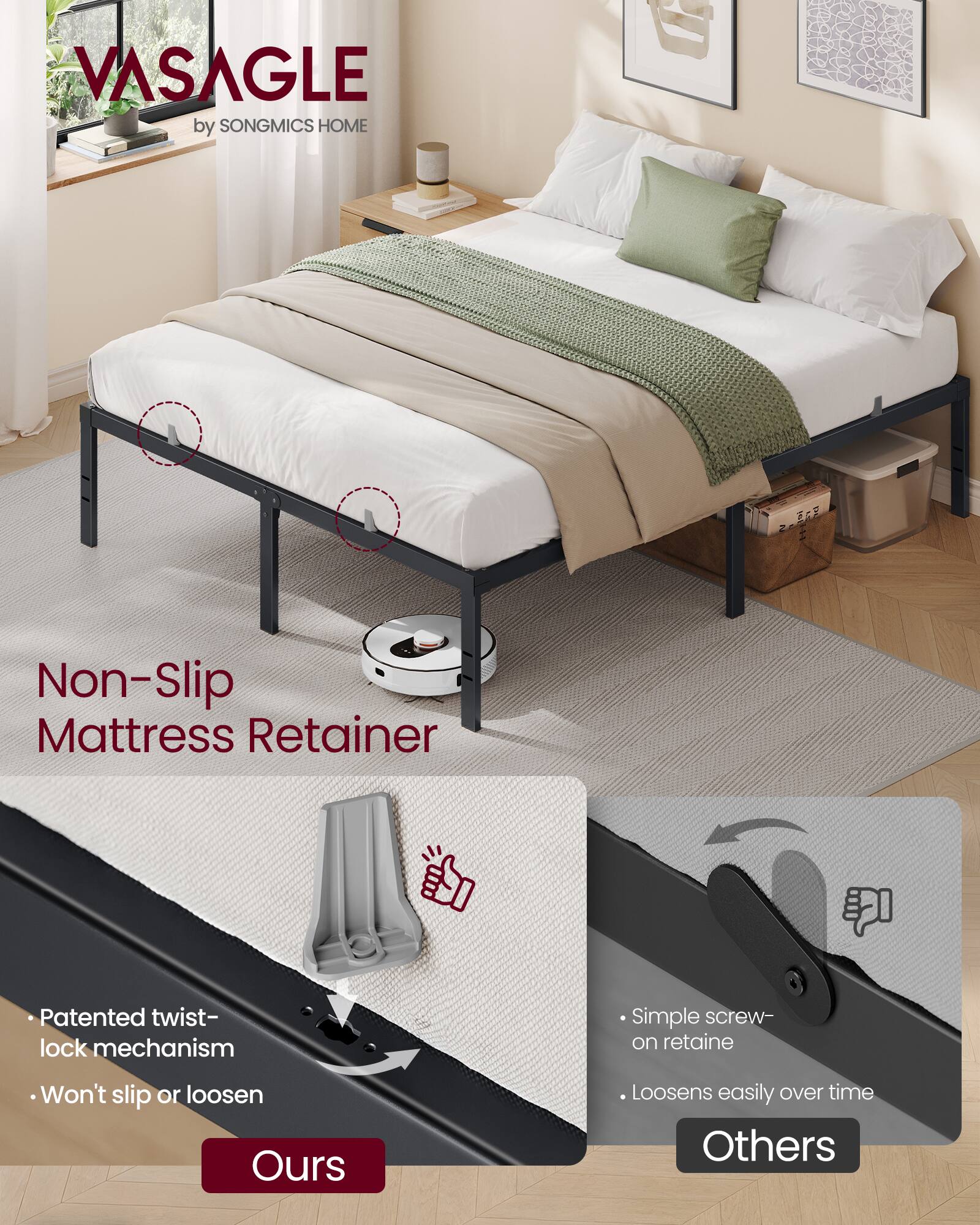 VASAGLE by SONGMICS HOME

Non-Slip Mattress Retainer

Patented twist-lock mechanism
Won't slip or loosen

Simple screw-on retainer
Loosens easily over time