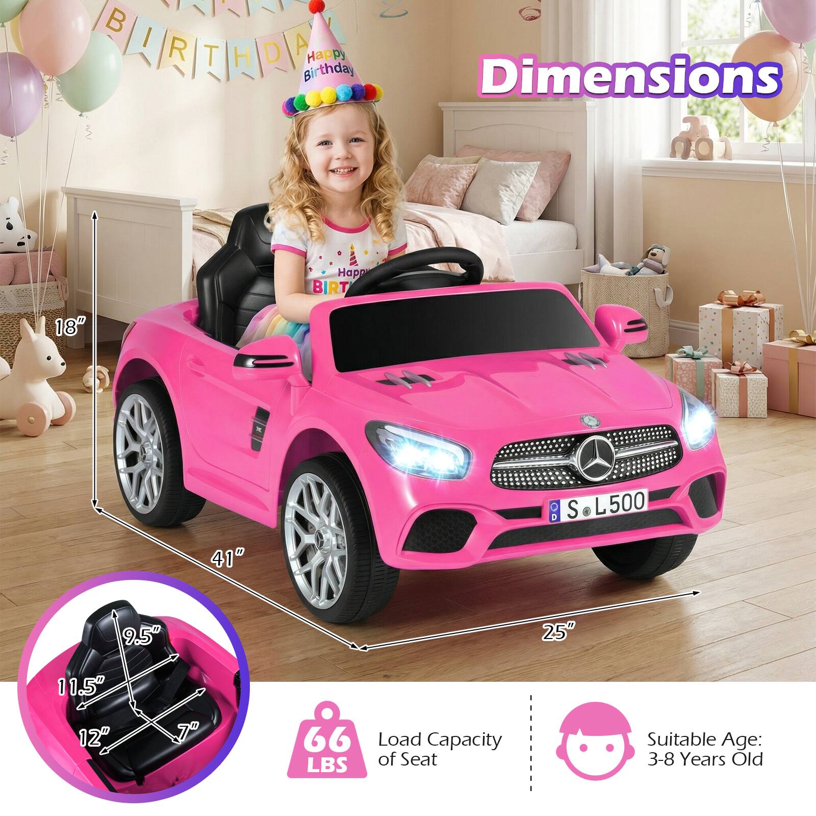 BIRTHDAY  
Happy Birthday  

Dimensions  
0  
BIRT  
18"  
S L500  
41"  
9.5"  
25"  
11.5"  
12"  
7"  
Load Capacity of Seat: 66 LBS  
Suitable Age: 3-8 Years Old