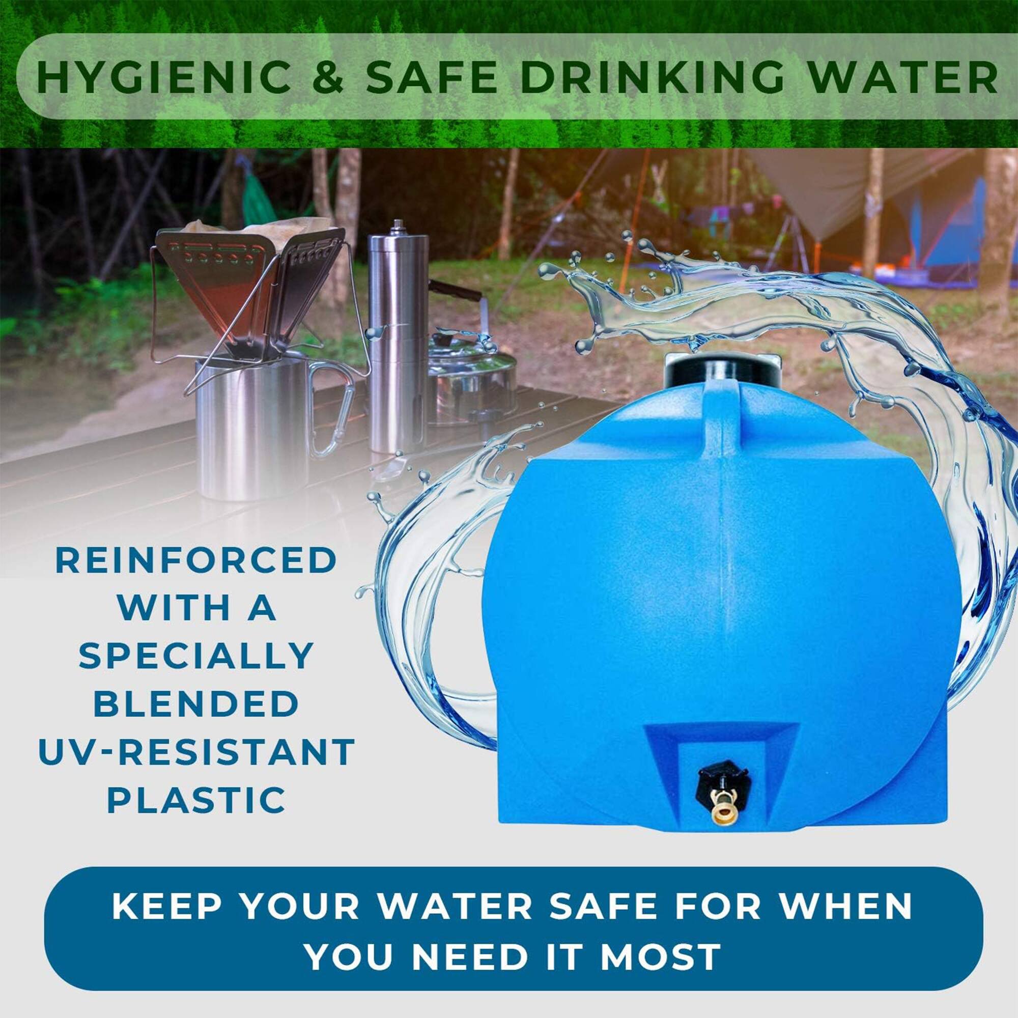 HYGIENIC & SAFE DRINKING WATER

REINFORCED WITH A SPECIALLY BLENDED UV-RESISTANT PLASTIC

KEEP YOUR WATER SAFE FOR WHEN YOU NEED IT MOST