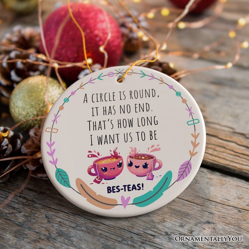 A circle is round, it has no end. That's how long I want us to be BES-TEAS!  
ORNAMENTALLY YOU