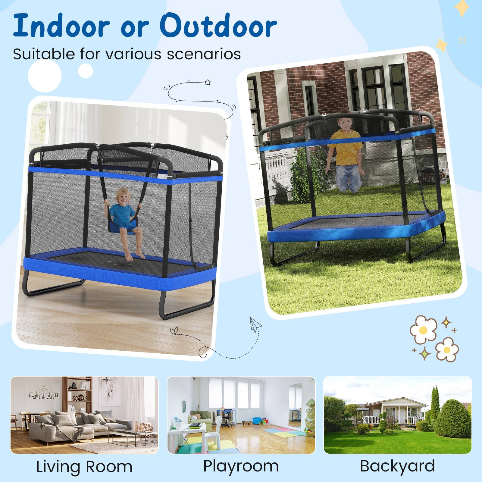 Indoor or Outdoor  
Suitable for various scenarios  

Living Room  
Playroom  
Backyard