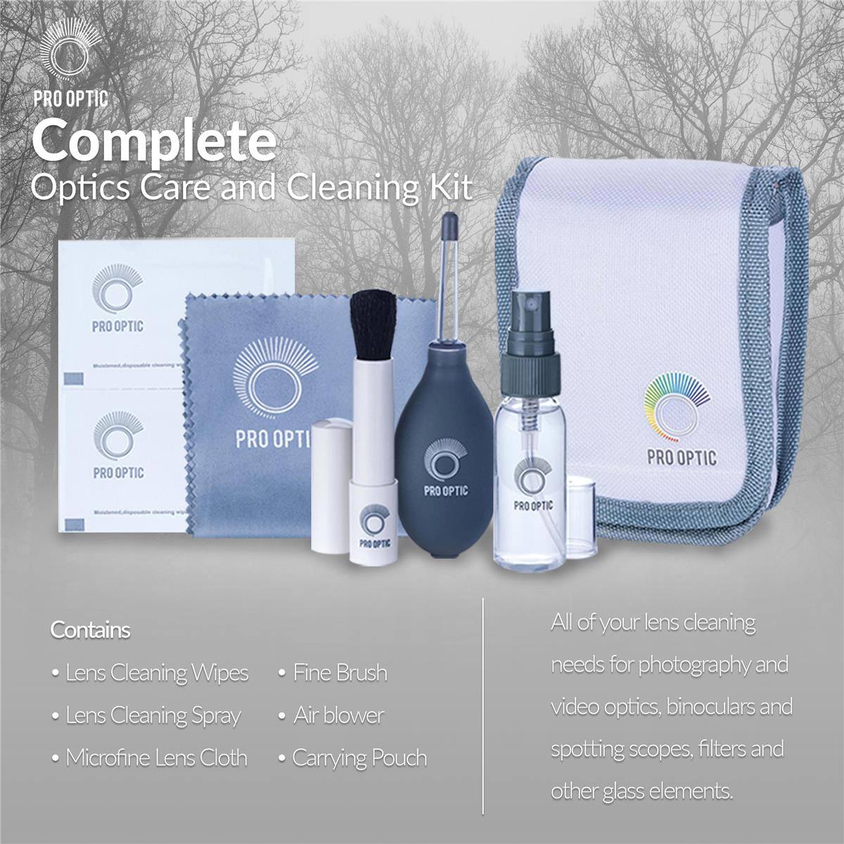 PRO OPTIC Complete Optics Care and Cleaning Kit

PRO OPTIC

Contains:
- Lens Cleaning Wipes
- Lens Cleaning Spray
- Microfine Lens Cloth
- Fine Brush
- Air blower
- Carrying Pouch

All of your lens cleaning needs for photography, video optics, binoculars and spotting scopes, filters and other glass elements.