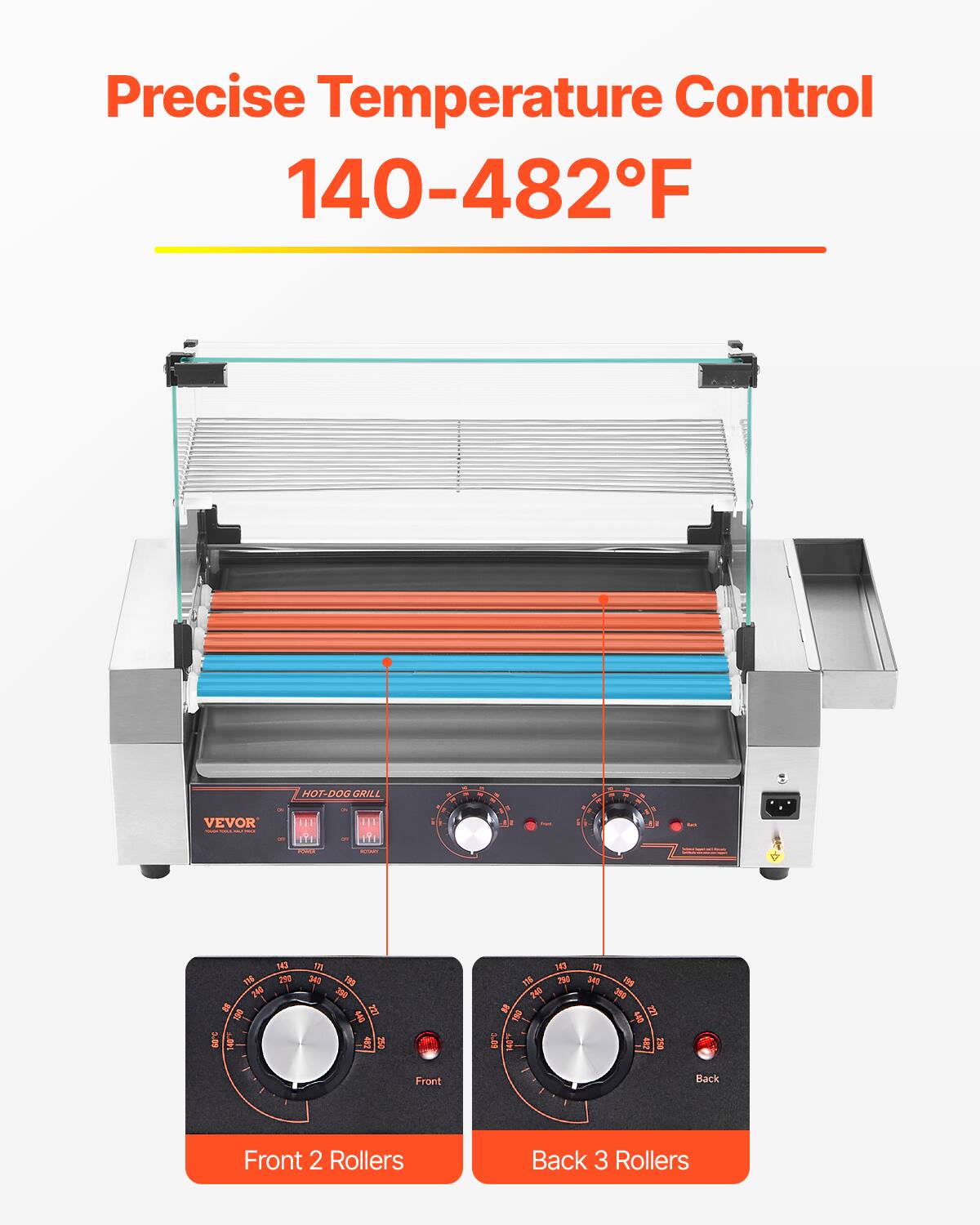 Precise Temperature Control 140-482°F

HOT-DOG GRILL

VEVOR

Front 2 Rollers
Back 3 Rollers
