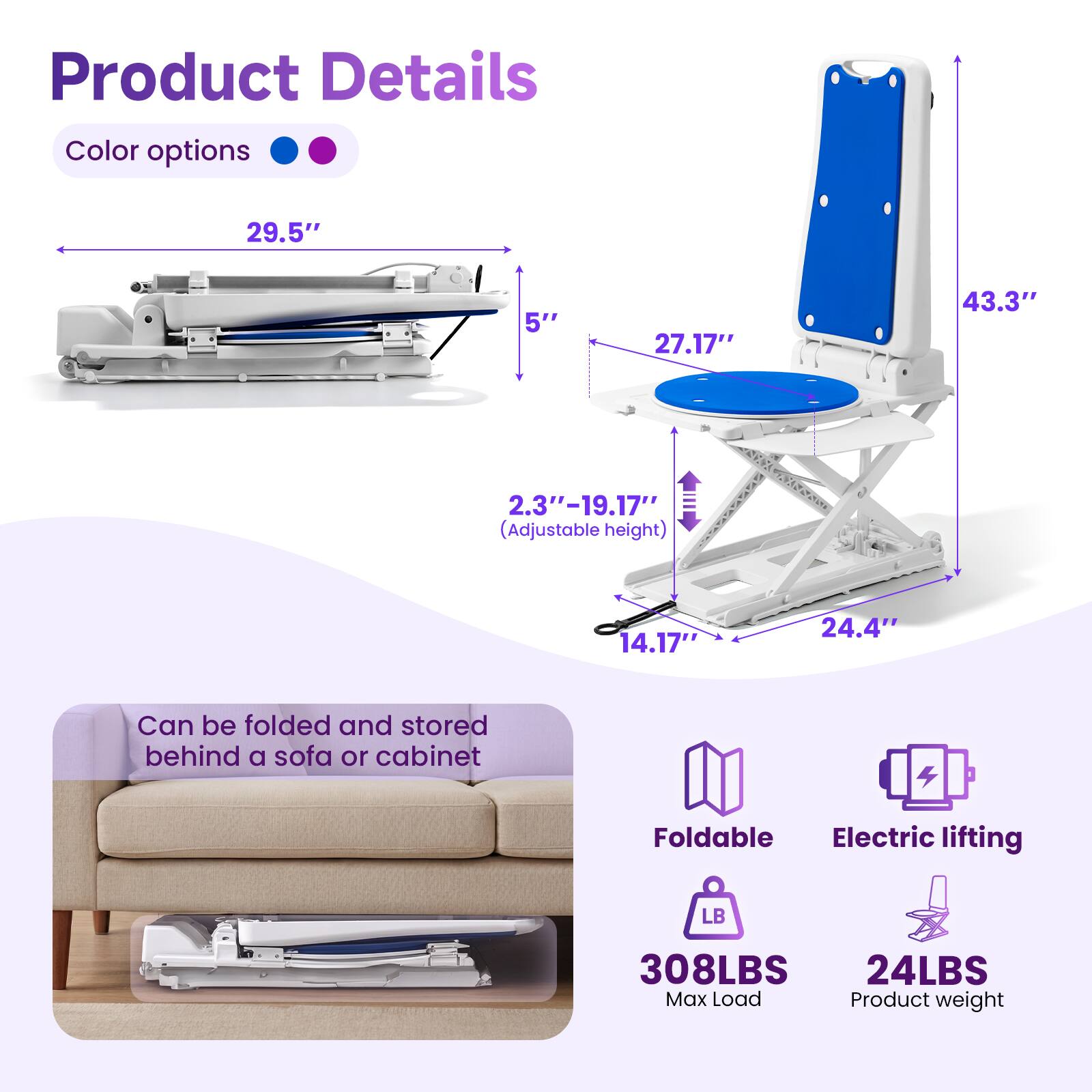 Product Details

Color options

29.5"  
5"  
27.17"  
43.3"  
2.3"-19.17" (Adjustable height)  
14.17"  
24.4"  

Can be folded and stored behind a sofa or cabinet

Foldable  
Electric lifting  
308LBS Max Load  
24LBS Product weight