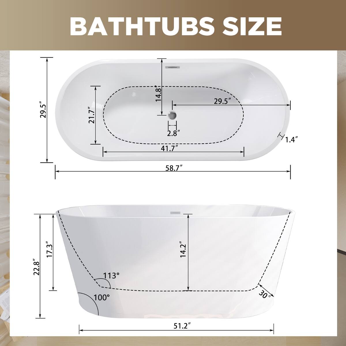 BATHTUBS SIZE

29.5"
21.7"
14.8"
2.8"
41.7"
1.4"
58.7"
22.8"
17.3"
113°
100°
14.2"
30°
51.2"
