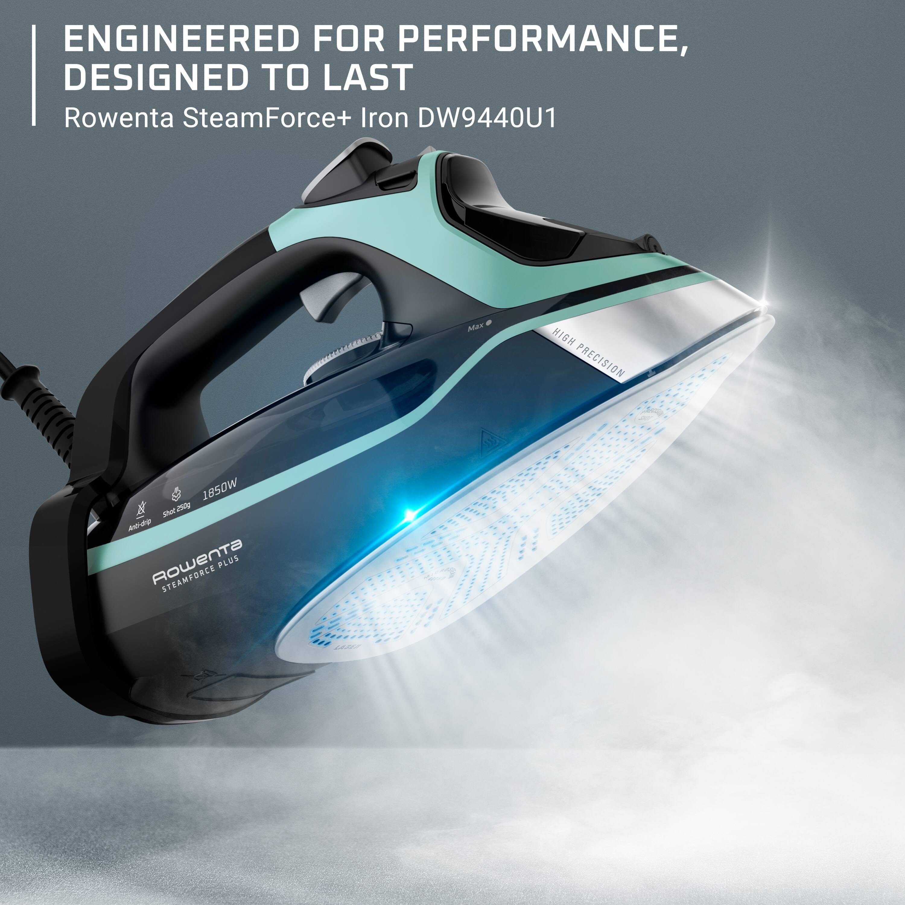 ENGINEERED FOR PERFORMANCE, DESIGNED TO LAST  
Rowenta SteamForce+ Iron DW9440U1  

Max  
HIGH PRECISION  
1850W  
Anti-drip  
250g  
Rowenta PLUS STEAMFORCE