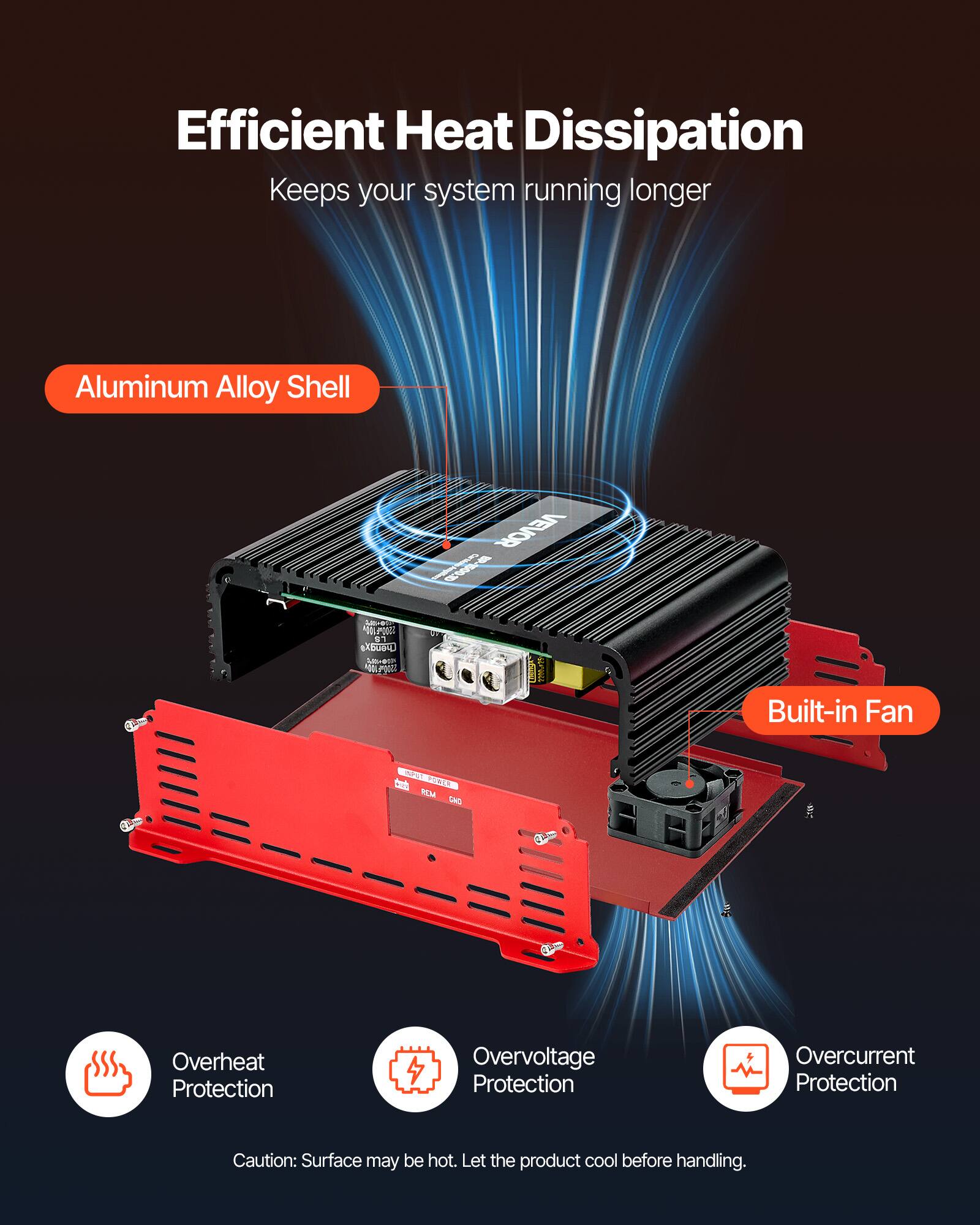 Efficient Heat Dissipation  
Keeps your system running longer

Aluminum Alloy Shell  
Built-in Fan

Overheat Protection  
Overvoltage Protection  
Overcurrent Protection

Caution: Surface may be hot. Let the product cool before handling.