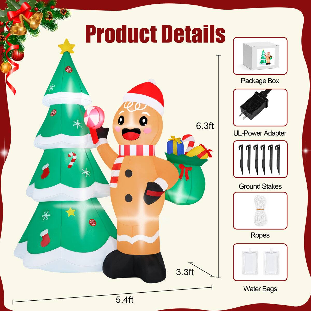 Product Details

- Package Box
- UL-Power Adapter
- Ground Stakes
- Ropes
- Water Bags

Dimensions:
- 6.3ft
- 5.4ft
- 3.3ft