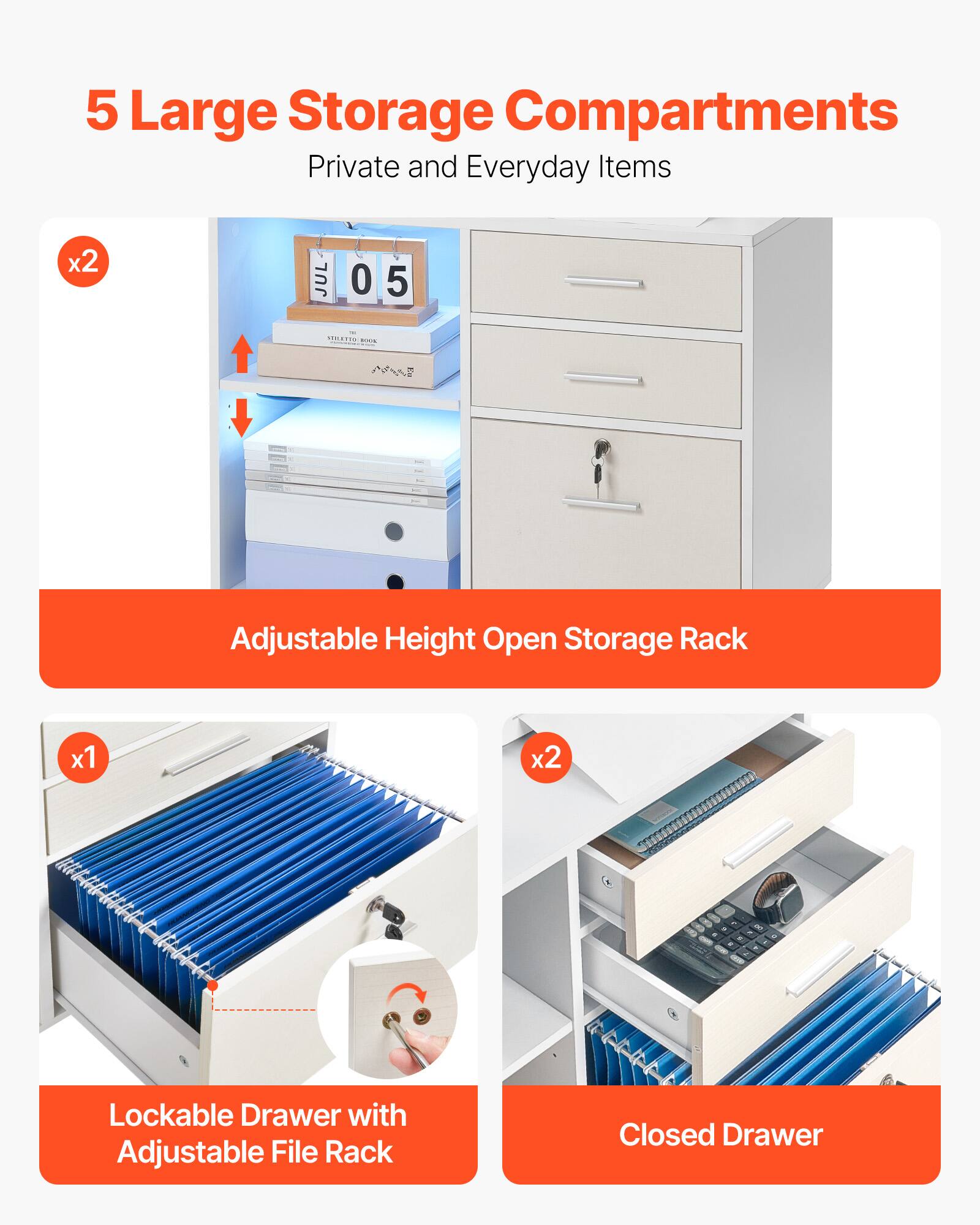5 Large Storage Compartments  
Private and Everyday Items  

x2  
Adjustable Height Open Storage Rack  

x1  
Lockable Drawer with Adjustable File Rack  

x2  
Closed Drawer