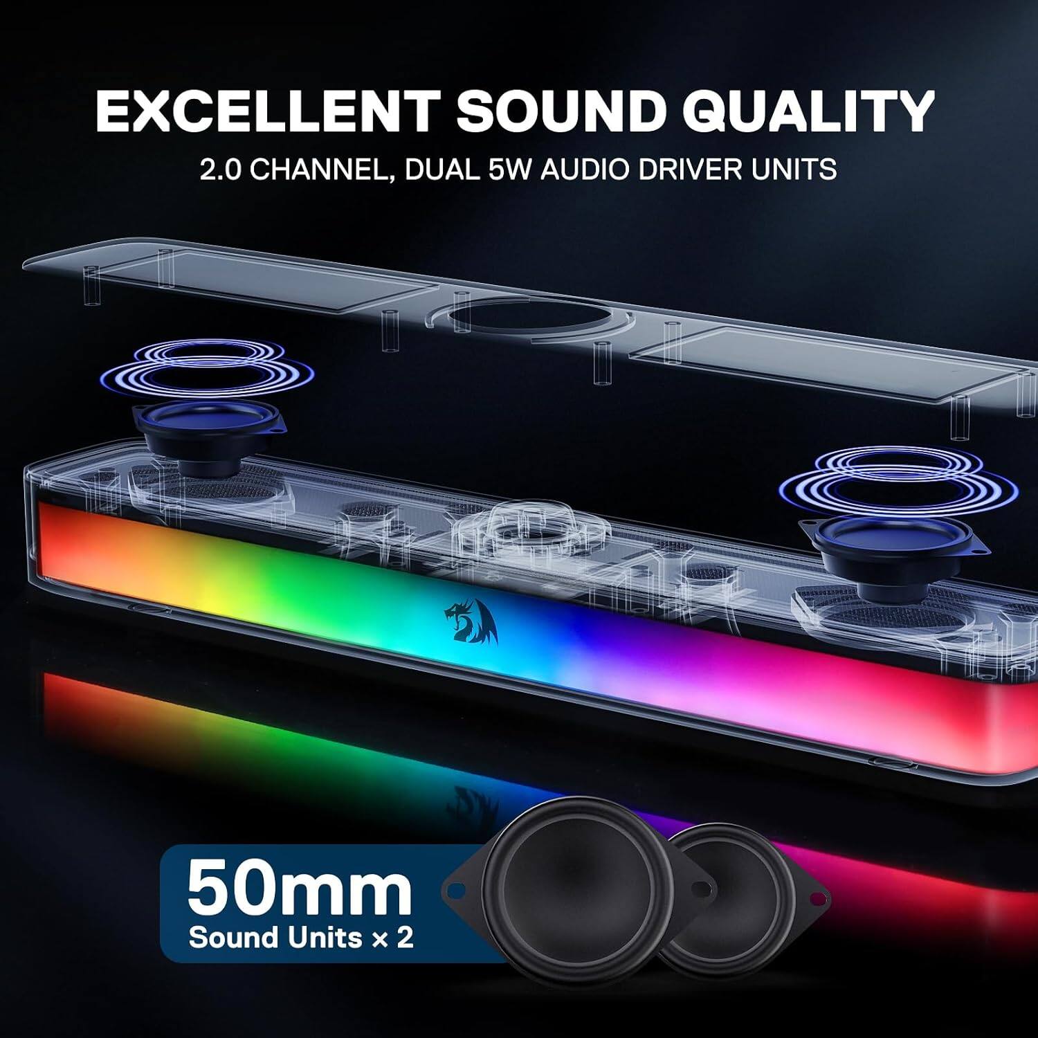 EXCELLENT SOUND QUALITY  
2.0 CHANNEL, DUAL 5W AUDIO DRIVER UNITS  

50mm  
Sound Units x 2