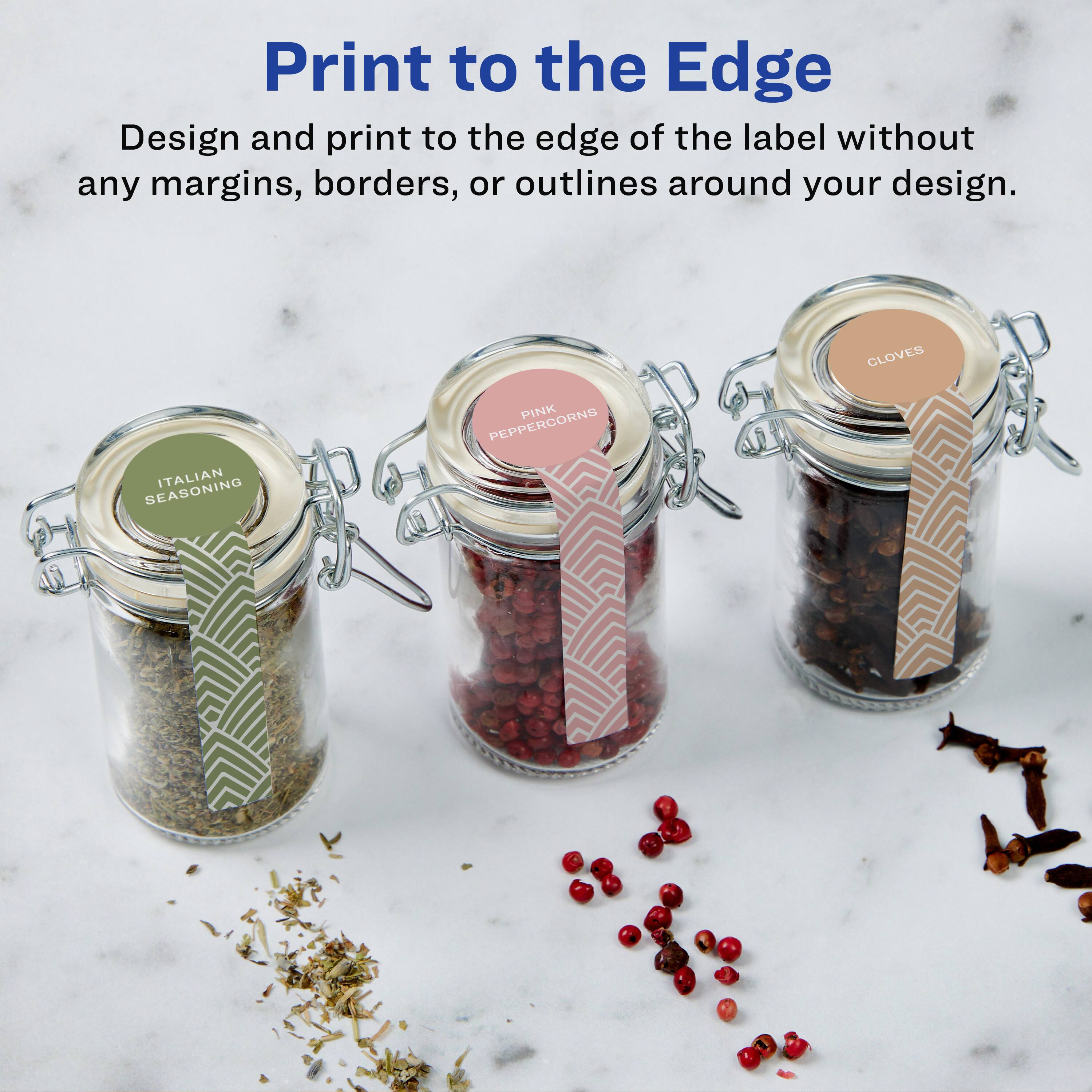 Print to the Edge

Design and print to the edge of the label without any margins, borders, or outlines around your design.

ITALIAN SEASONING

PINK PEPPERCORNS

CLOVES