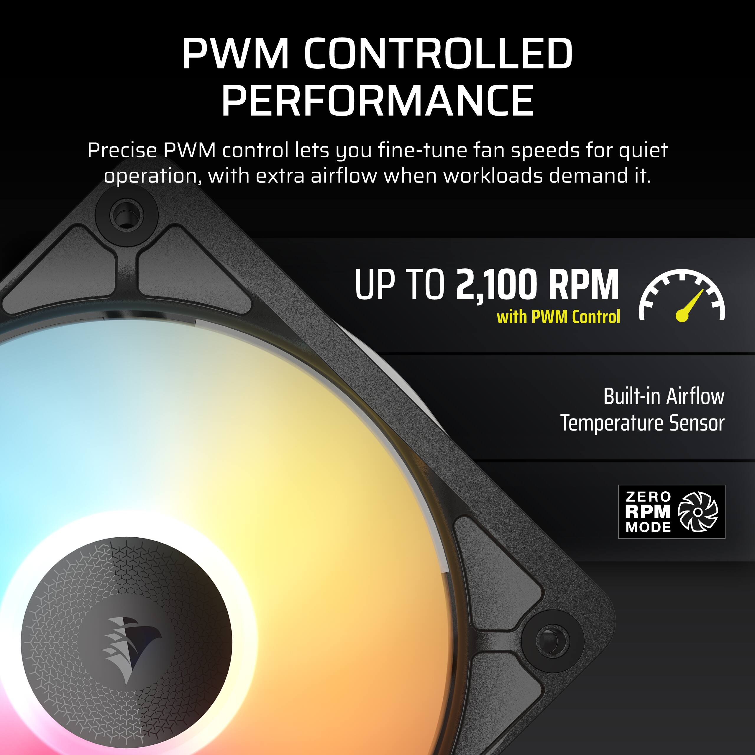 PWM CONTROLLED PERFORMANCE  
Precise PWM control lets you fine-tune fan speeds for quiet operation, with extra airflow when workloads demand it.  

UP TO 2,100 RPM with PWM Control  

Built-in Airflow Temperature Sensor  

ZERO RPM MODE