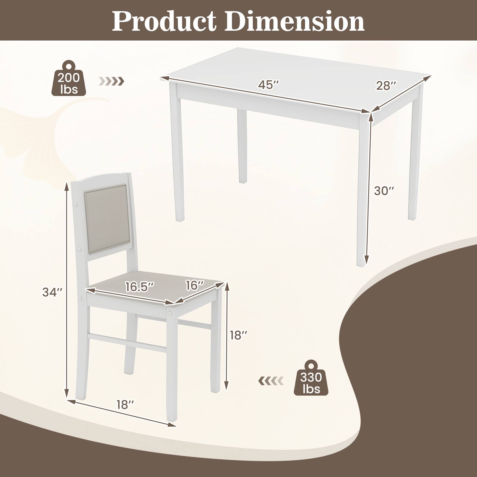Product Dimension

- Table:
  - Length: 45"
  - Width: 28"
  - Height: 30"

- Chair:
  - Seat Length: 16.5"
  - Seat Width: 16"
  - Height: 34"
  - Depth: 18"

- Weight Capacity:
  - Table: 200 lbs
  - Chair: 330 lbs